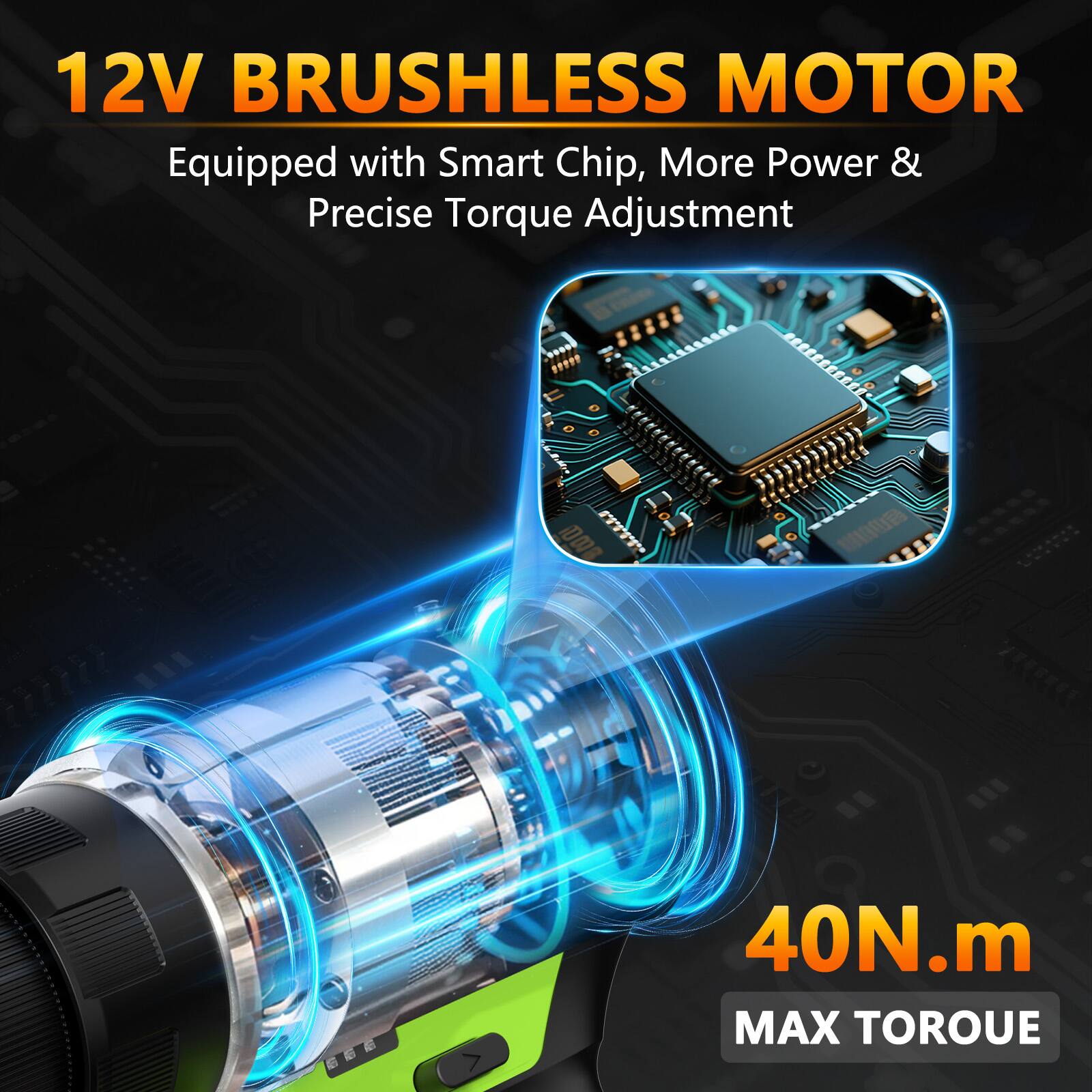 12V BRUSHLESS MOTOR  
Equipped with Smart Chip, More Power & Precise Torque Adjustment  

40N.m  
MAX TORQUE