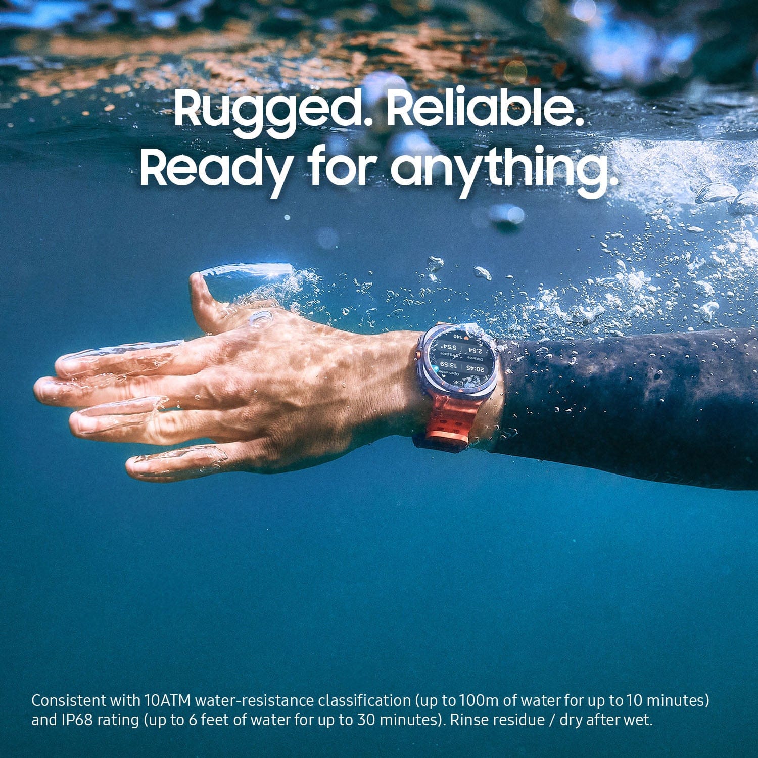 Rugged. Reliable. Ready for anything. Consistent with 10ATM water-resistance classification (up to 100m of water for up to 10 minutes) and IP68 rating (up to 6 feet of water for up to 30 minutes). Rinse residue / dry dry after wet.