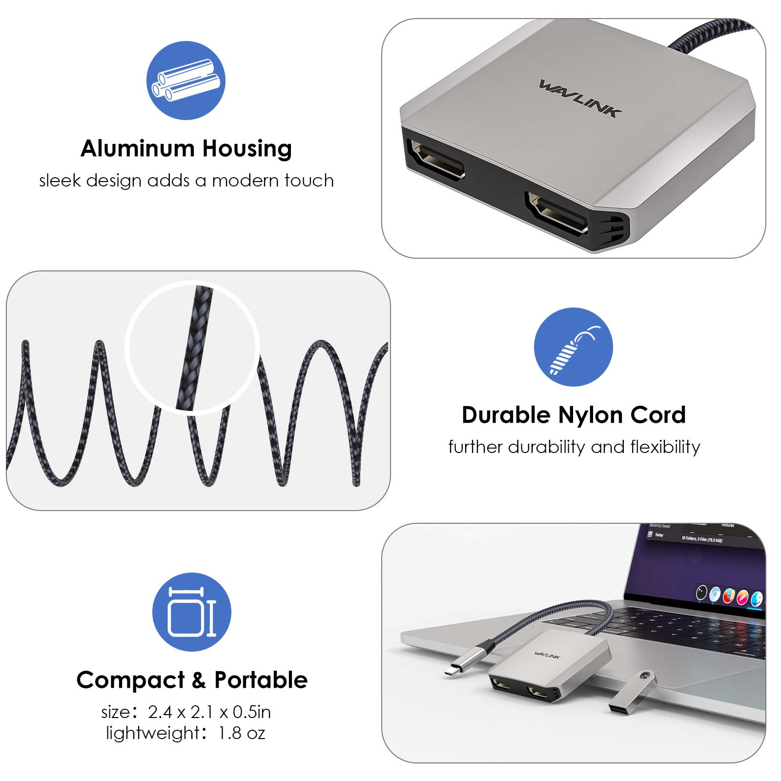 Aluminum Housing sleek design adds a modern touch

WAVLINK

Durable Nylon Cord further durability and flexibility

Compact & Portable size: 2.4 X 2.1 X 0.5in lightweight: 1.8 OZ