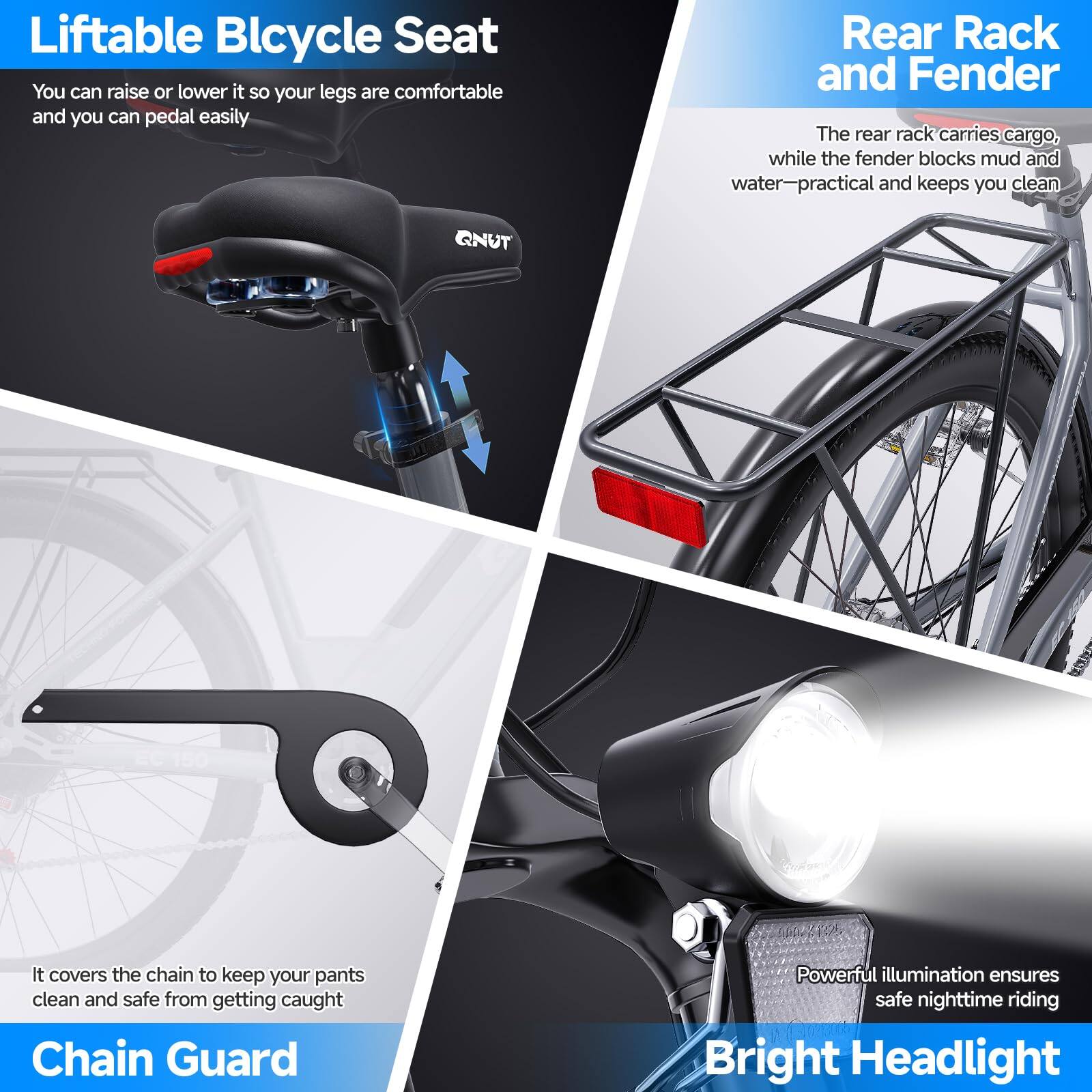 Liftable Bicycle Seat  
You can raise or lower it so your legs are comfortable and you can pedal easily  

Rear Rack and Fender  
The rear rack carries cargo, while the fender blocks mud and water—practical and keeps you clean  

Chain Guard  
It covers the chain to keep your pants clean and safe from getting caught  

Bright Headlight  
Powerful illumination ensures safe nighttime riding