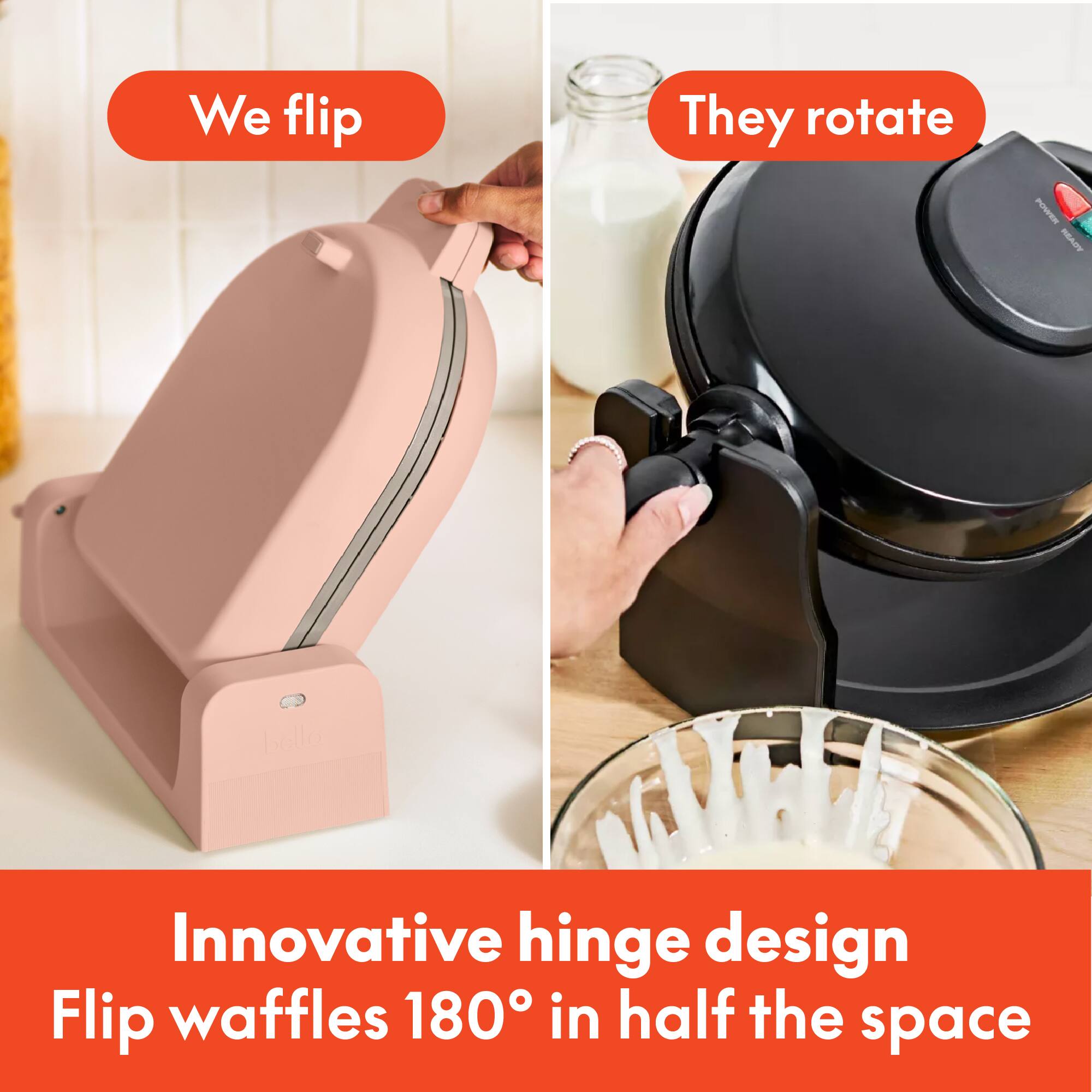 We flip

They rotate

Innovative hinge design
Flip waffles 180° in half the space