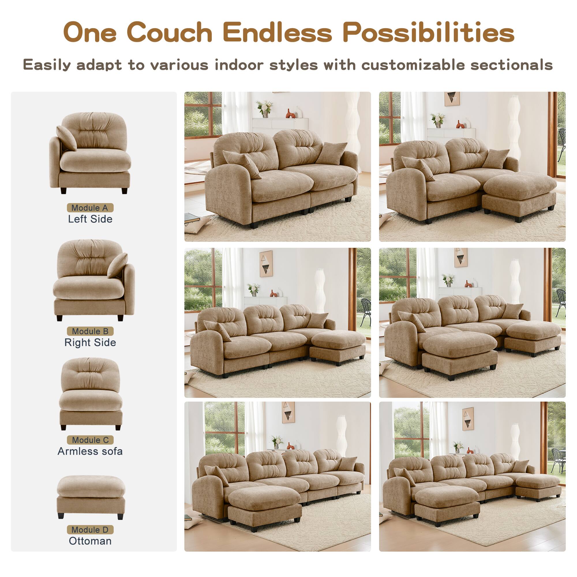 One Couch Endless Possibilities

Easily adapt to various indoor styles with customizable sectionals

- Module A: Left Side
- Module B: Right Side
- Module C: Armless sofa
- Module D: Ottoman