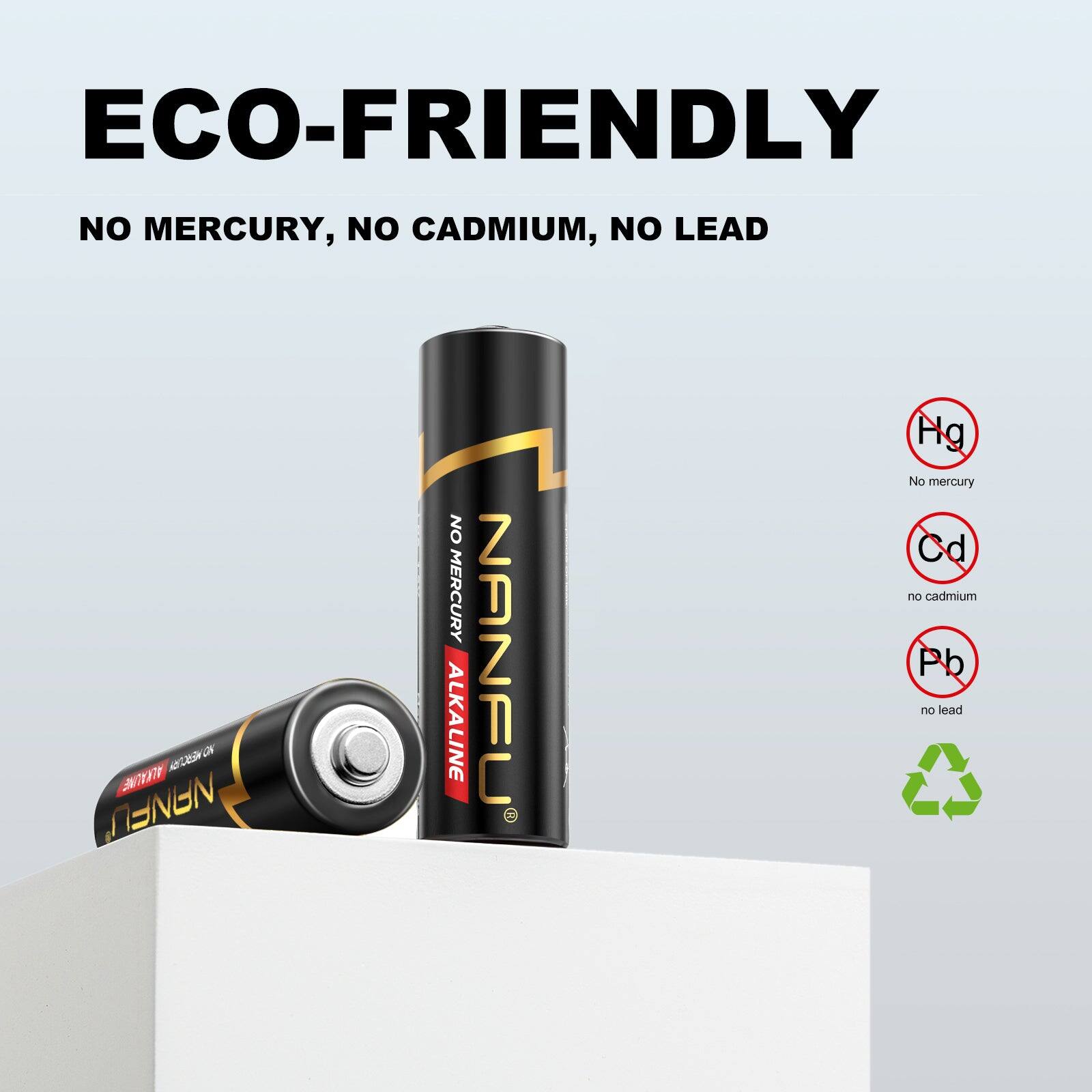 ECO-FRIENDLY  
NO MERCURY, NO CADMIUM, NO LEAD  
Hg No mercury  
Cd no cadmium  
Pb no lead  
NANFL  
ALKALINE