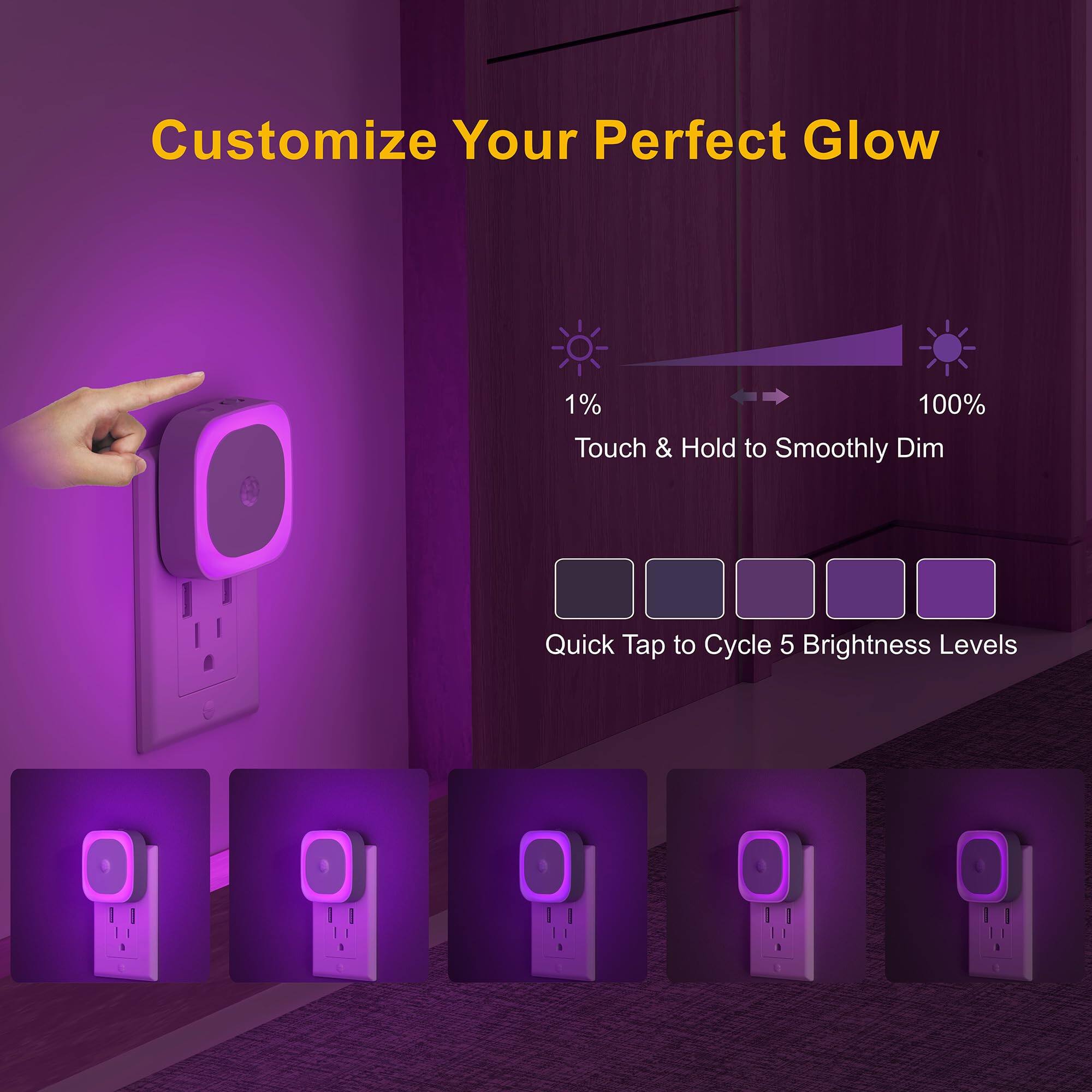 Customize Your Perfect Glow

1% 100%

Touch & Hold to Smoothly Dim

Quick Tap to Cycle 5 Brightness Levels