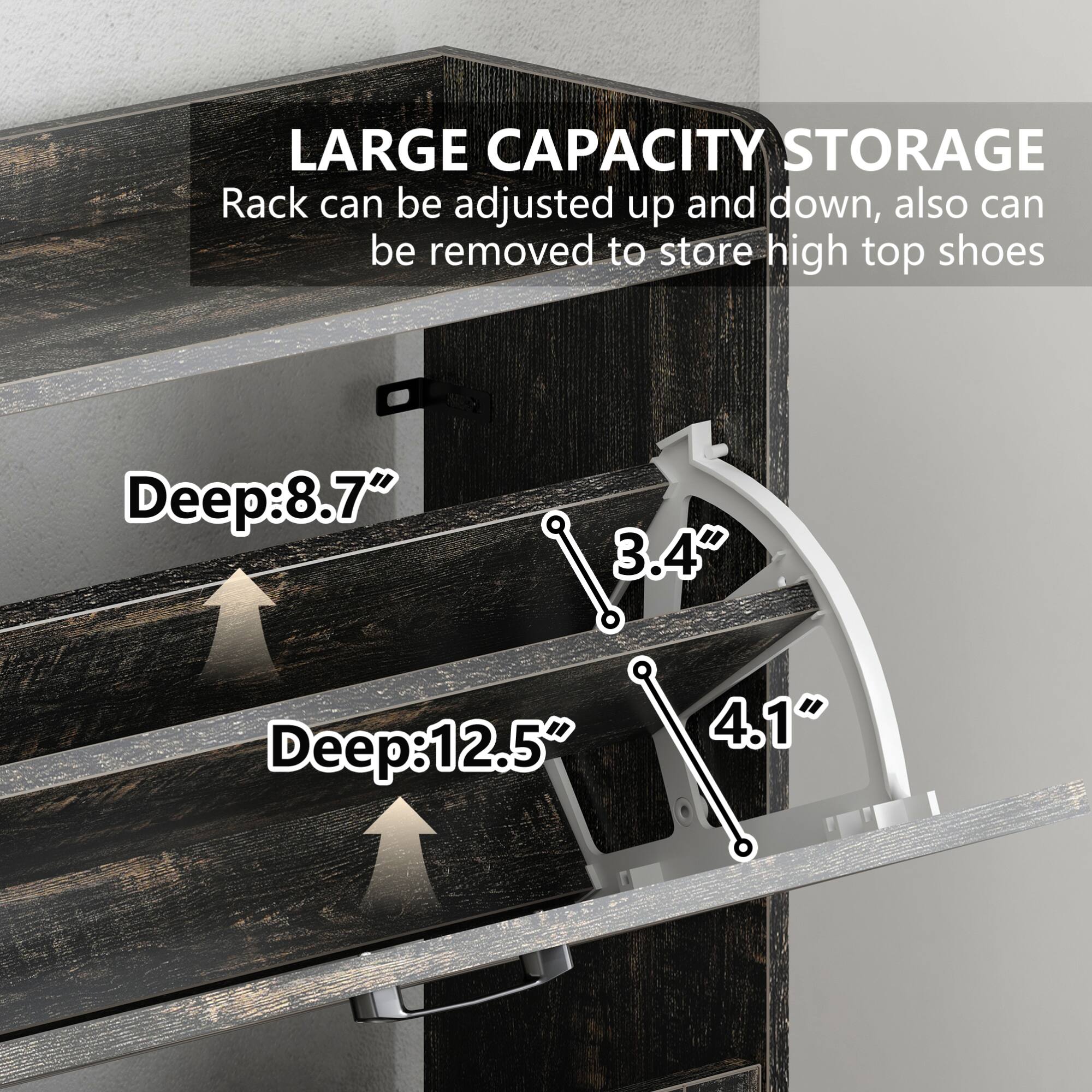 LARGE CAPACITY STORAGE  
Rack can be adjusted up and down, also can be removed to store high top shoes  

Deep: 8.7"  
Deep: 12.5"  

3.4"  
4.1"