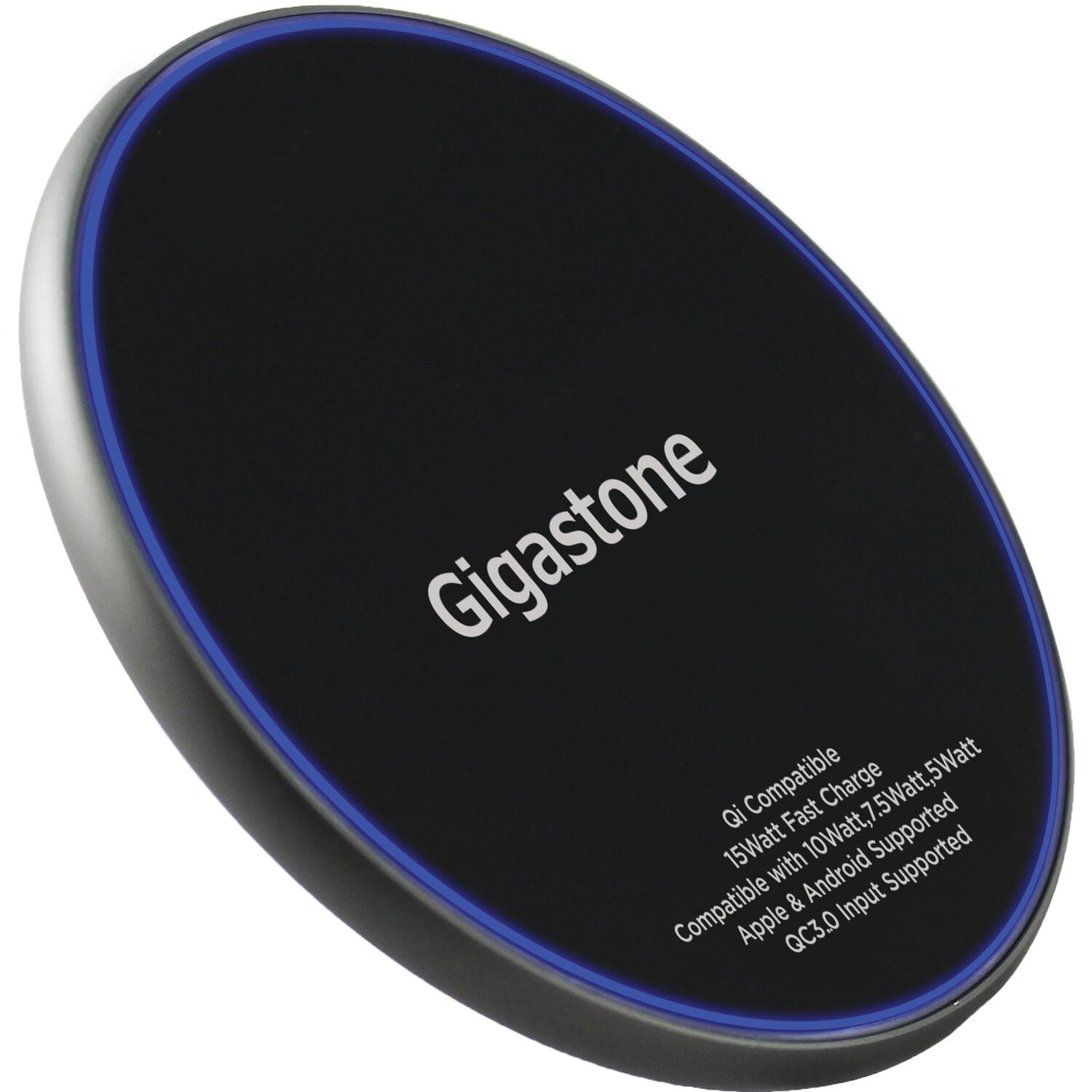 Gigastone

Qi Compatible  
15Watt Fast Charge  
Compatible with 10Watt, 7.5Watt, 5Watt  
Apple & Android Supported  
QC3.0 Input Supported