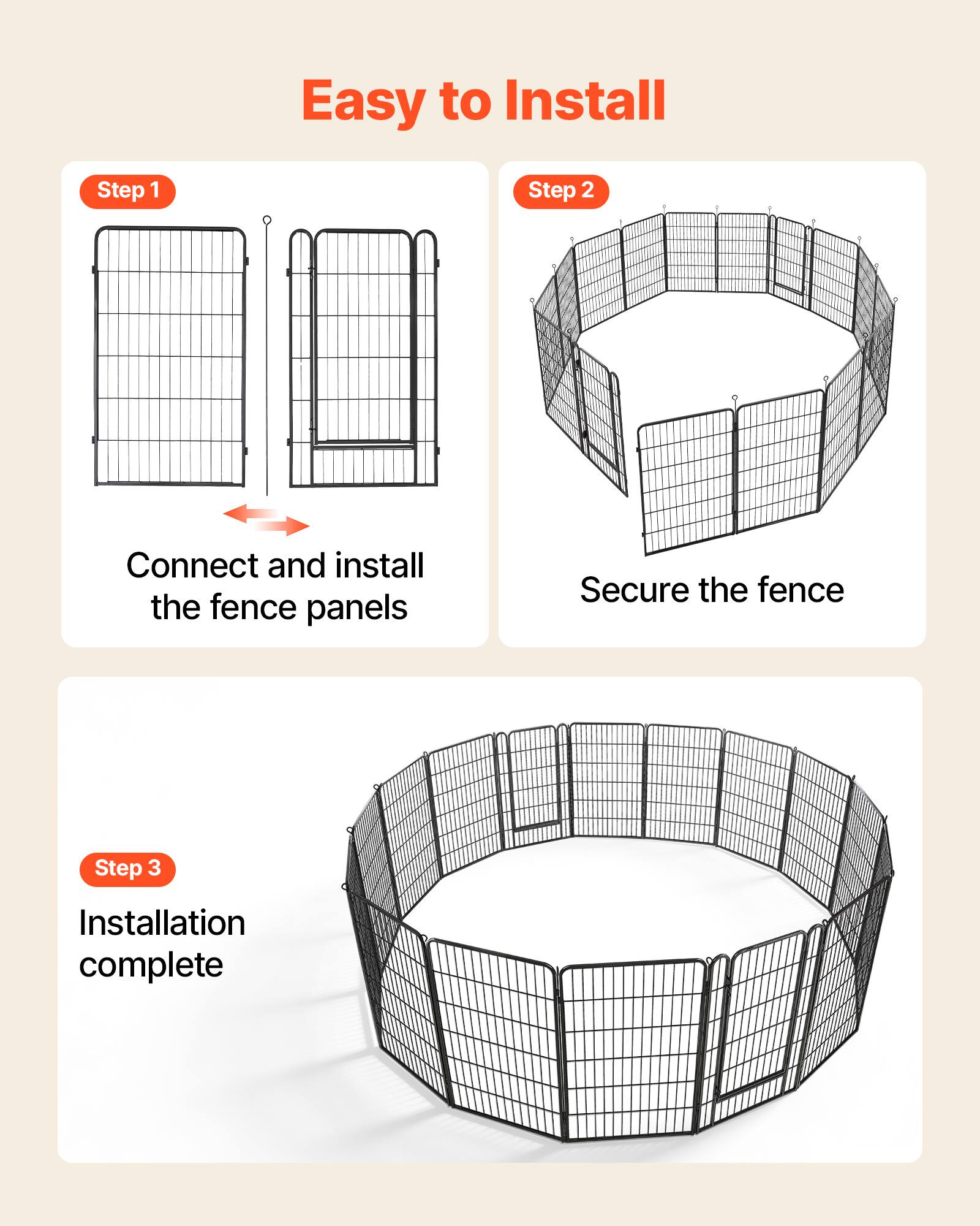 Easy to Install

Step 1: Connect and install the fence panels

Step 2: Secure the fence

Step 3: Installation complete