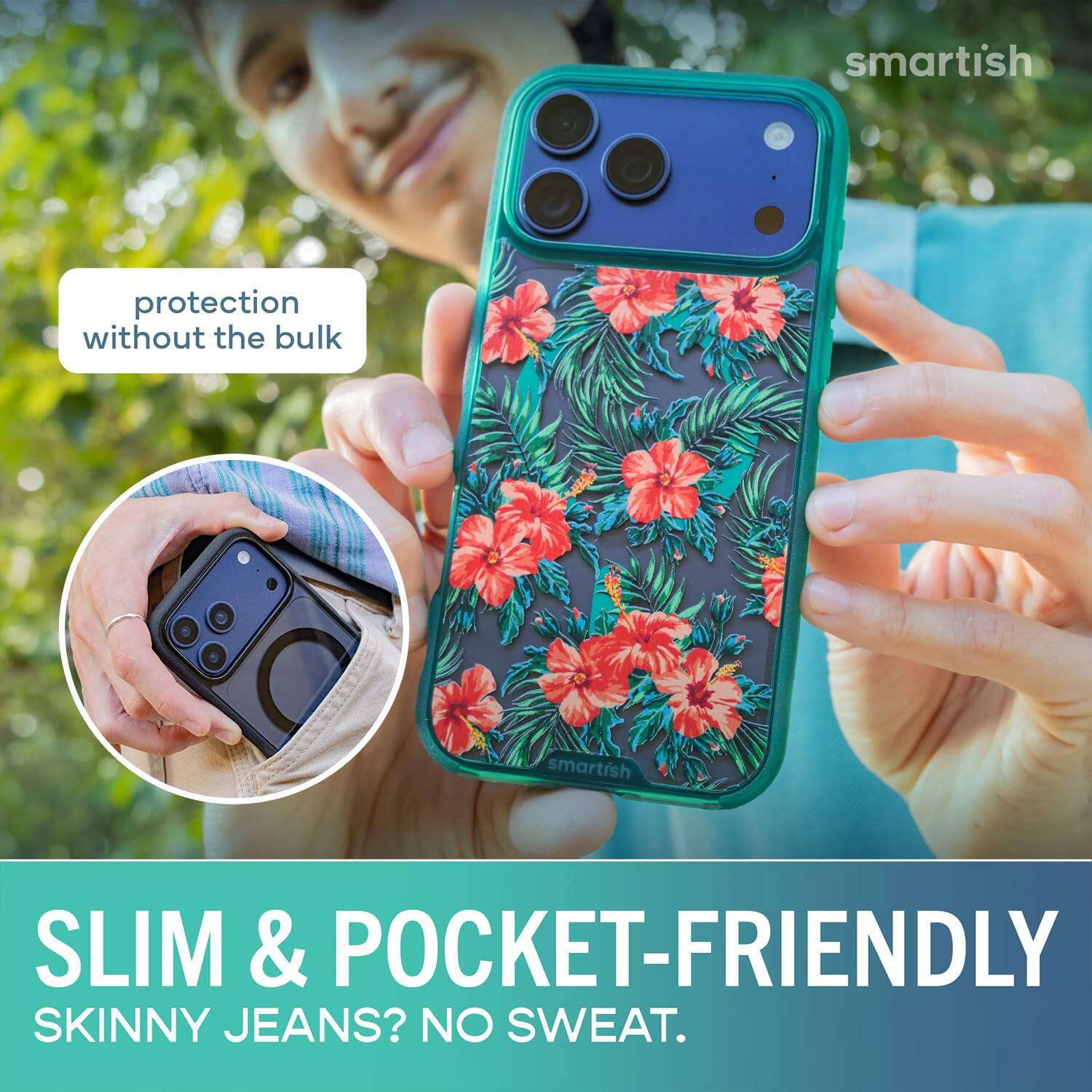 smartish  
protection without the bulk  
SLIM & POCKET-FRIENDLY  
SKINNY JEANS? NO SWEAT.