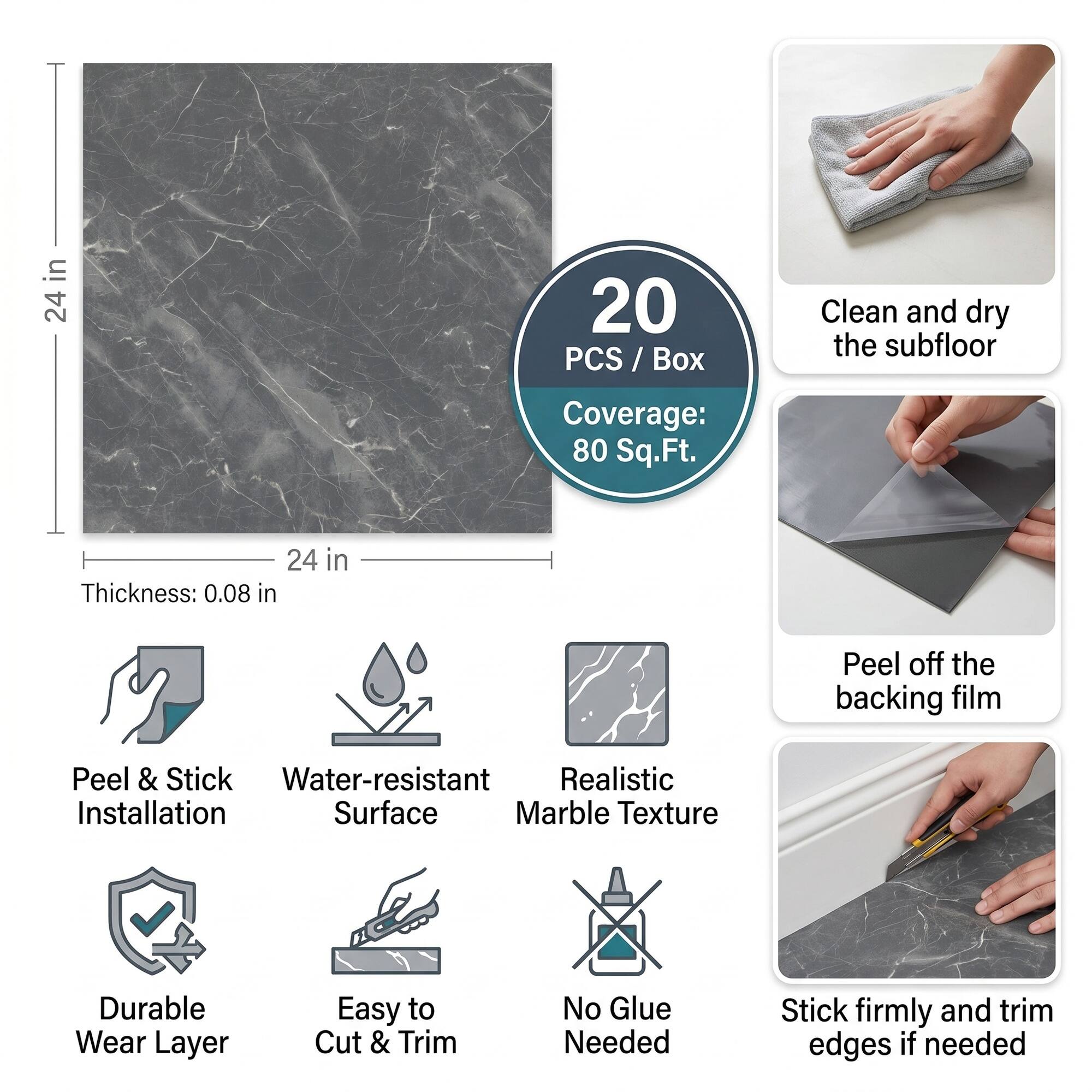 20 PCS / Box  
Coverage: 80 Sq.Ft.  
Clean and dry the subfloor  
Thickness: 0.08 in  
Peel off the backing film  
Peel & Stick  
Water-resistant Surface  
Realistic Marble Texture  
Durable Wear Layer  
Easy to Cut & Trim  
No Glue Needed  
Stick firmly and trim edges if needed