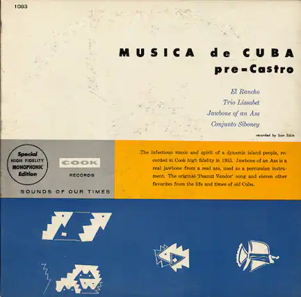 1083
MUSICA de CUBA pre-Castro
El Rancho
Trio Lissabet
Jawbone of an Ass
Conjunto Siboney
recorded by Som Eskin
Special HIGH FIDELITY MONOPHONIC Edition RECORDS
SOUNDS OF OUR TIMES
The infectious music and spirit of a dynamic island people, recorded in Cook high fidelity in 1955. Jawbone of an Ass is a real jawbone from a real ass, used as a percussion instrument. The original Peanut Vendor' song and eleven other favorites from the life and times of old Cuba.