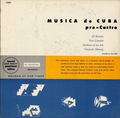 1083  
MUSICA de CUBA pre-Castro  
El Rancho  
Trio Lissabet  
Jawbone of an Ass  
Conjunto Siboney  

recorded by Som Eskin  

Special HIGH FIDELITY MONOPHONIC Edition RECORDS  
SOUNDS OF OUR TIMES  

The infectious music and spirit of a dynamic island people, recorded in Cook high fidelity in 1955. Jawbone of an Ass is a real jawbone from a real ass, used as a percussion instrument. The original Peanut Vendor' song and eleven other favorites from the life and times of old Cuba.