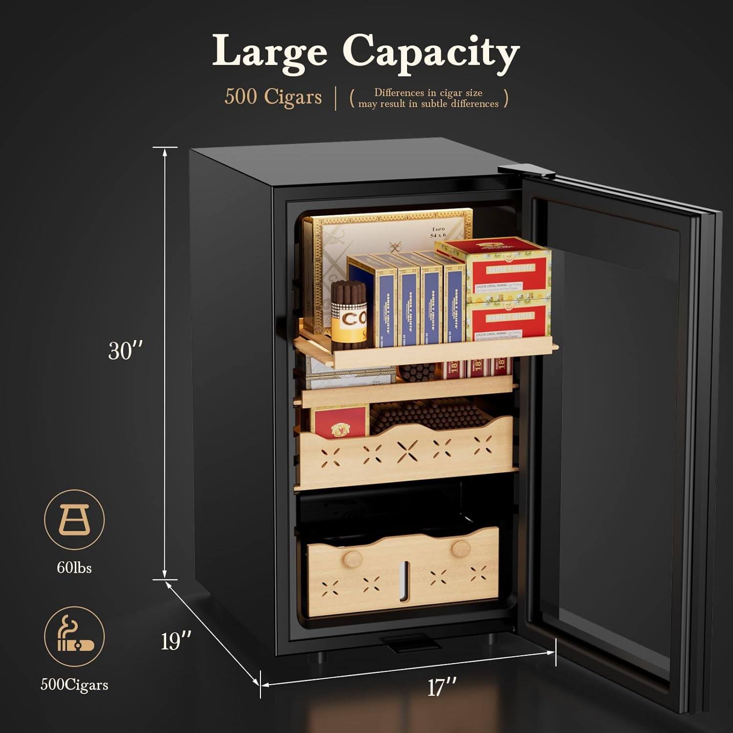 Large Capacity  
500 Cigars | (may result in subtle differences)  

Differences in cigar size may result in subtle differences  

30"  
19"  
17"  

60lbs  
500 Cigars