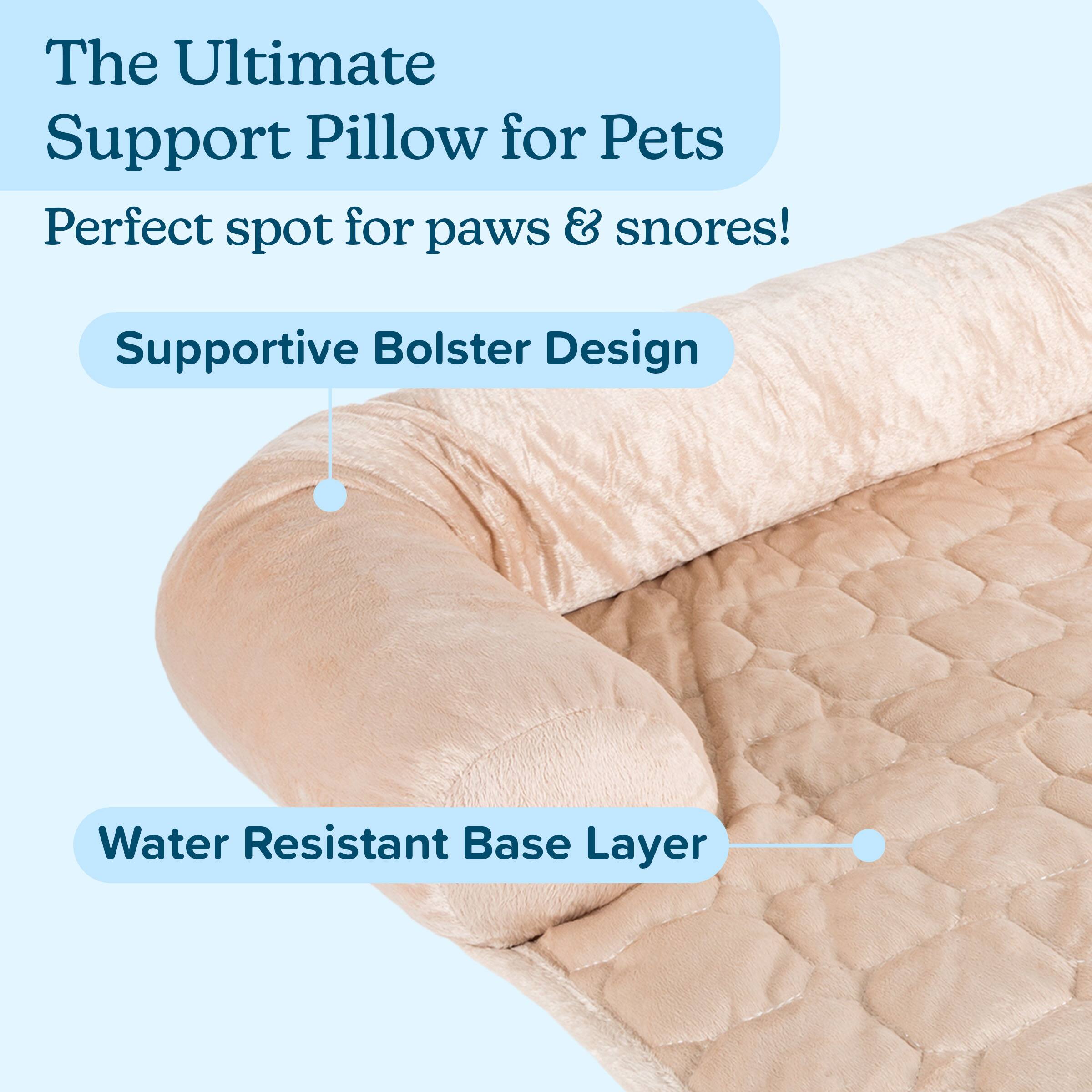 The Ultimate Support Pillow for Pets  
Perfect spot for paws & snores!  

Supportive Bolster Design  
Water Resistant Base Layer