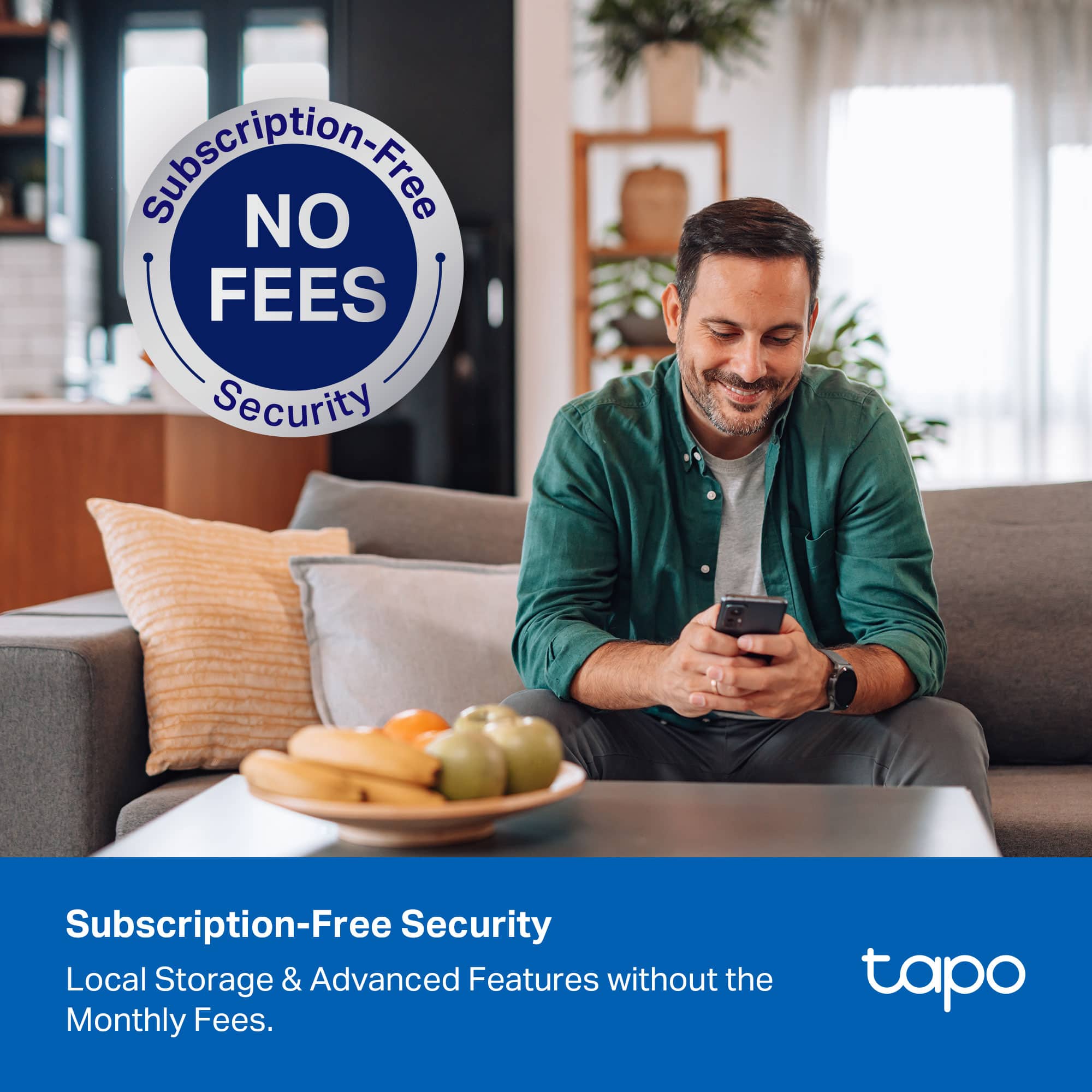 Subscription-Free Security
Local Storage & Advanced Features without the Monthly Fees.
NO FEES
Subscription-Free Security
tapo