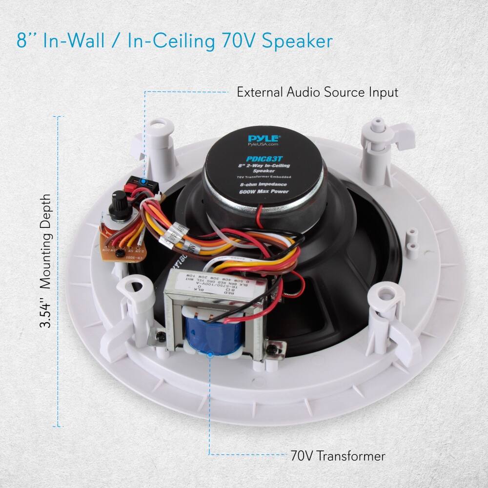 8" In-Wall / In-Ceiling 70V Speaker

External Audio Source Input

PYLE
PYLEUSA.com
PDC83T
2-Way In-Ceiling Speaker
Transformer Embedded
8-ohm impedance
600W Max Power

3.54" Mounting Depth

70V Transformer
