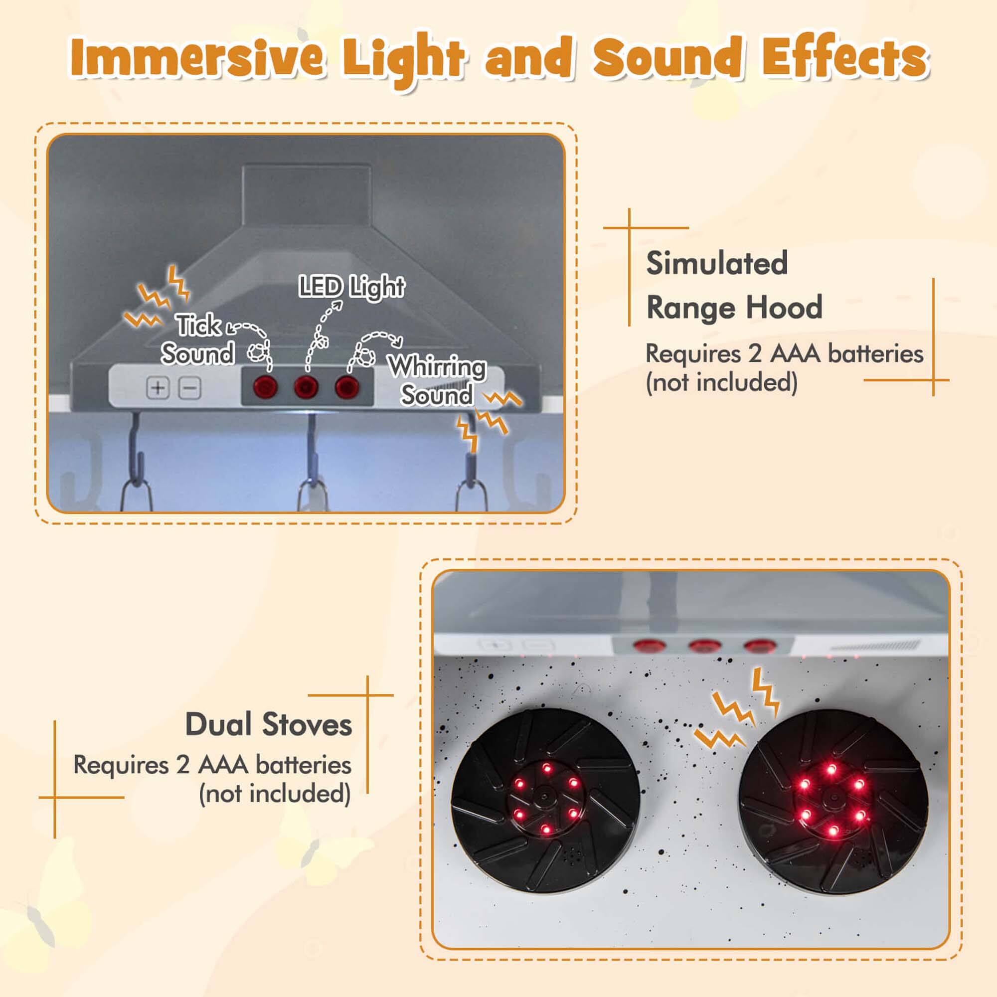 Immersive Light and Sound Effects

- Simulated Range Hood
  - Requires 2 AAA batteries (not included)
  - Tick Sound
  - LED Light
  - Whirring Sound

- Dual Stoves
  - Requires 2 AAA batteries (not included)