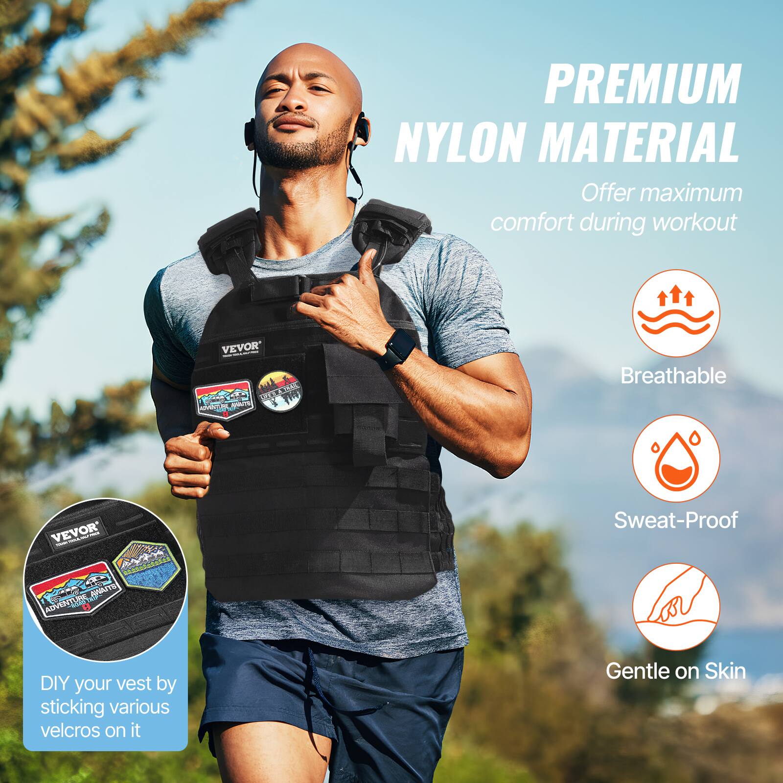 PREMIUM NYLON MATERIAL Offer maximum comfort during workout
VEVOR - SAT DA Pate d   1 AREH T W
Breathable
VEVOR - - - - - Meat 4  ANATS ADVENTURE
Sweat-Proof
DIY your vest by sticking various velcros on it
Gentle on Skin