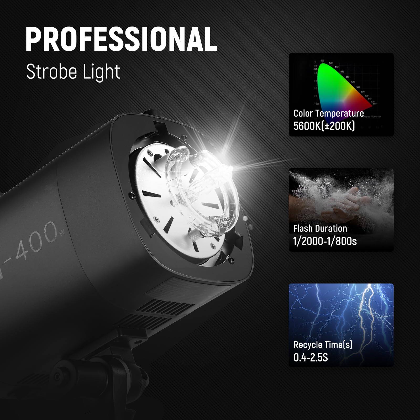 PROFESSIONAL Strobe Light

Color Temperature: 5600K(±200K)

Flash Duration: 1/2000-1/800s

Recycle Time(s): 0.4-2.5S