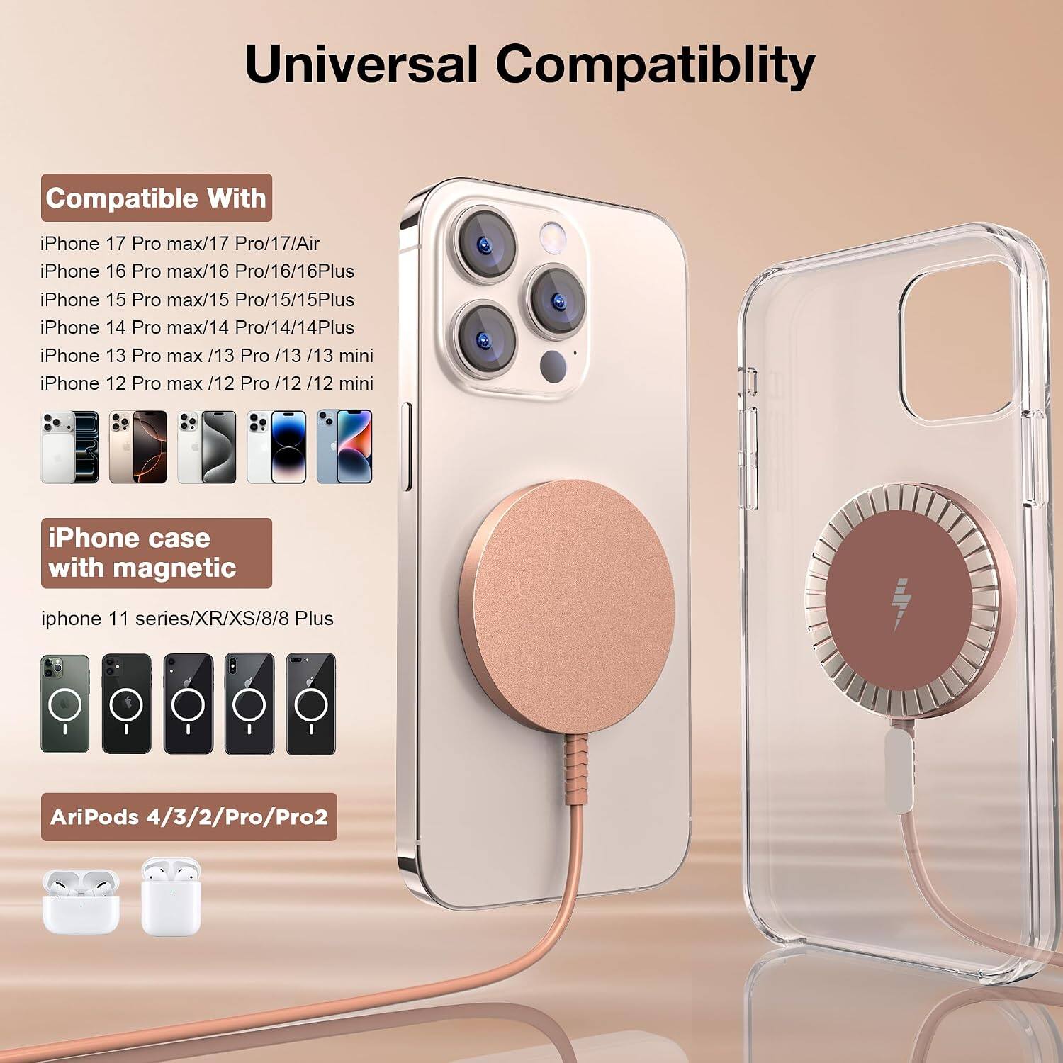 Universal Compatibility

Compatible With
iPhone 17 Pro max/17 Pro/17/Air
iPhone 16 Pro max/16 Pro/16/16Plus
iPhone 15 Pro max/15 Pro/15/15Plus
iPhone 14 Pro max/14 Pro/14/14Plus
iPhone 13 Pro max /13 Pro/13 /13 mini
iPhone 12 Pro max /12 Pro /12 /12 mini

iPhone case with magnetic
iphone 11 series/XR/XS/8/8 Plus

AriPods 4/3/2/Pro/Pro2