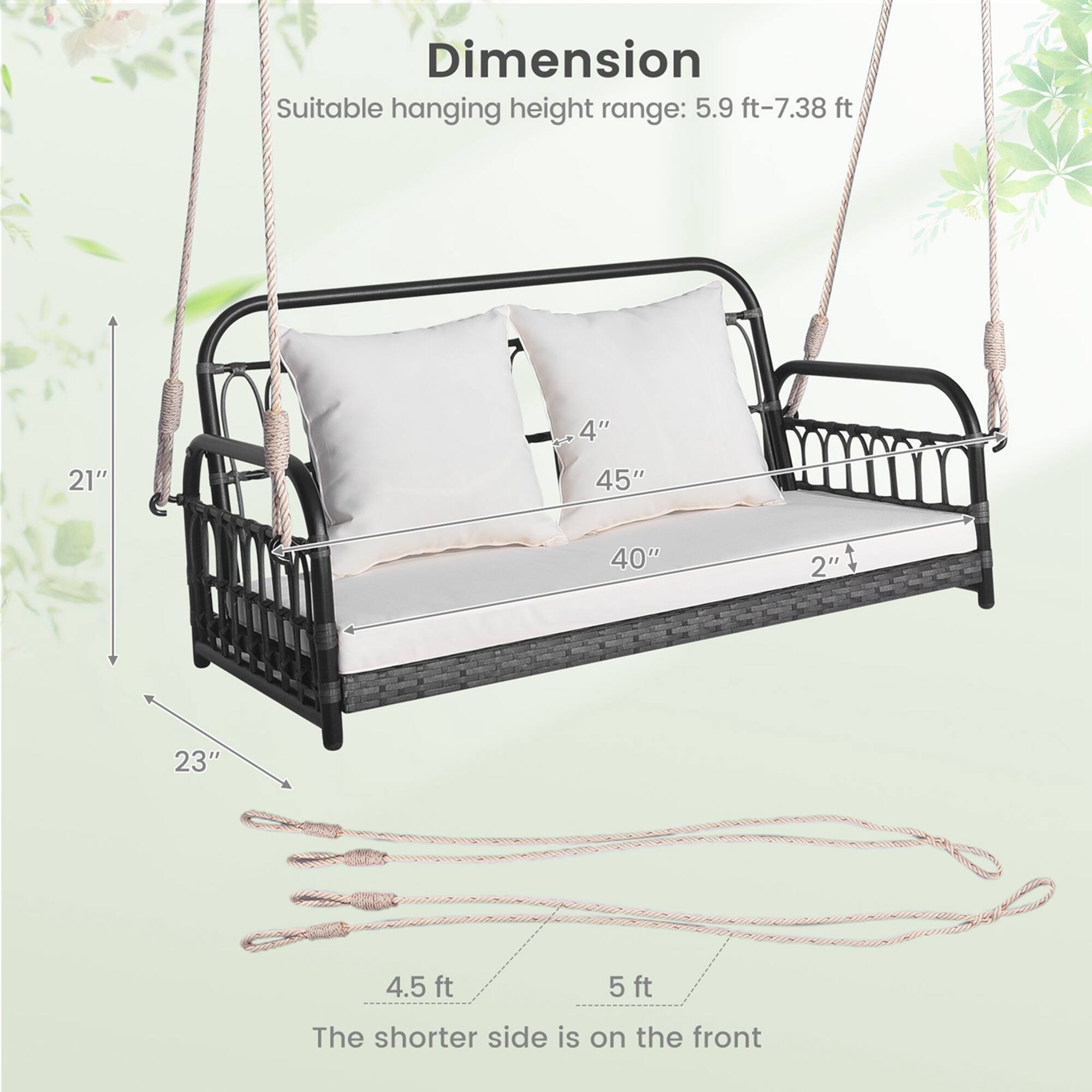Dimension  
Suitable hanging height range: 5.9 ft-7.38 ft  

21"  
4"  
45"  
40"  
2"  
23"  
4.5 ft  
5 ft  

The shorter side is on the front