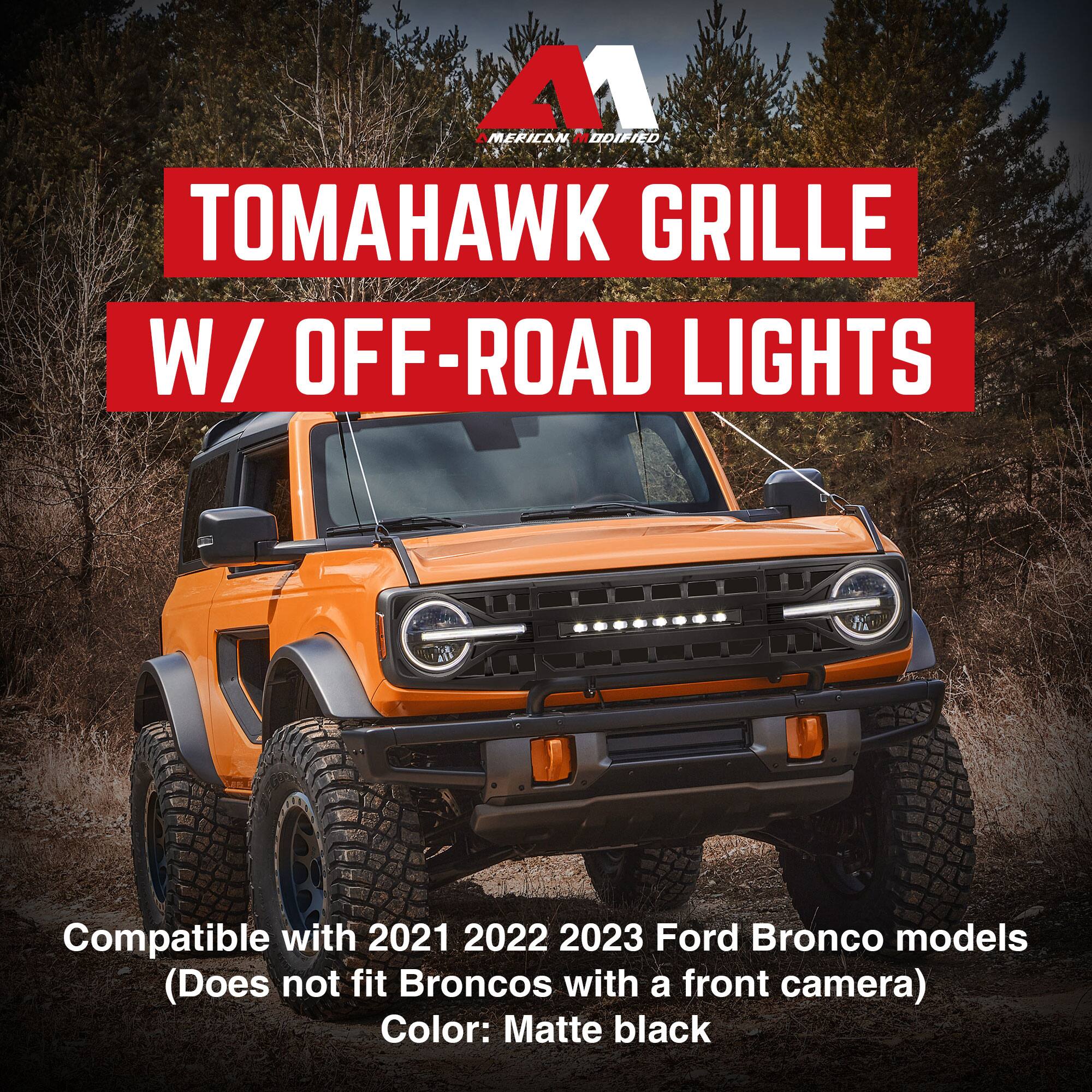 **AMERICAN MODIFIED TOMAHAWK GRILLE W/ OFF-ROAD LIGHTS**

Compatible with 2021, 2022, 2023 Ford Bronco models  
(Does not fit Broncos with a front camera)  
Color: Matte black