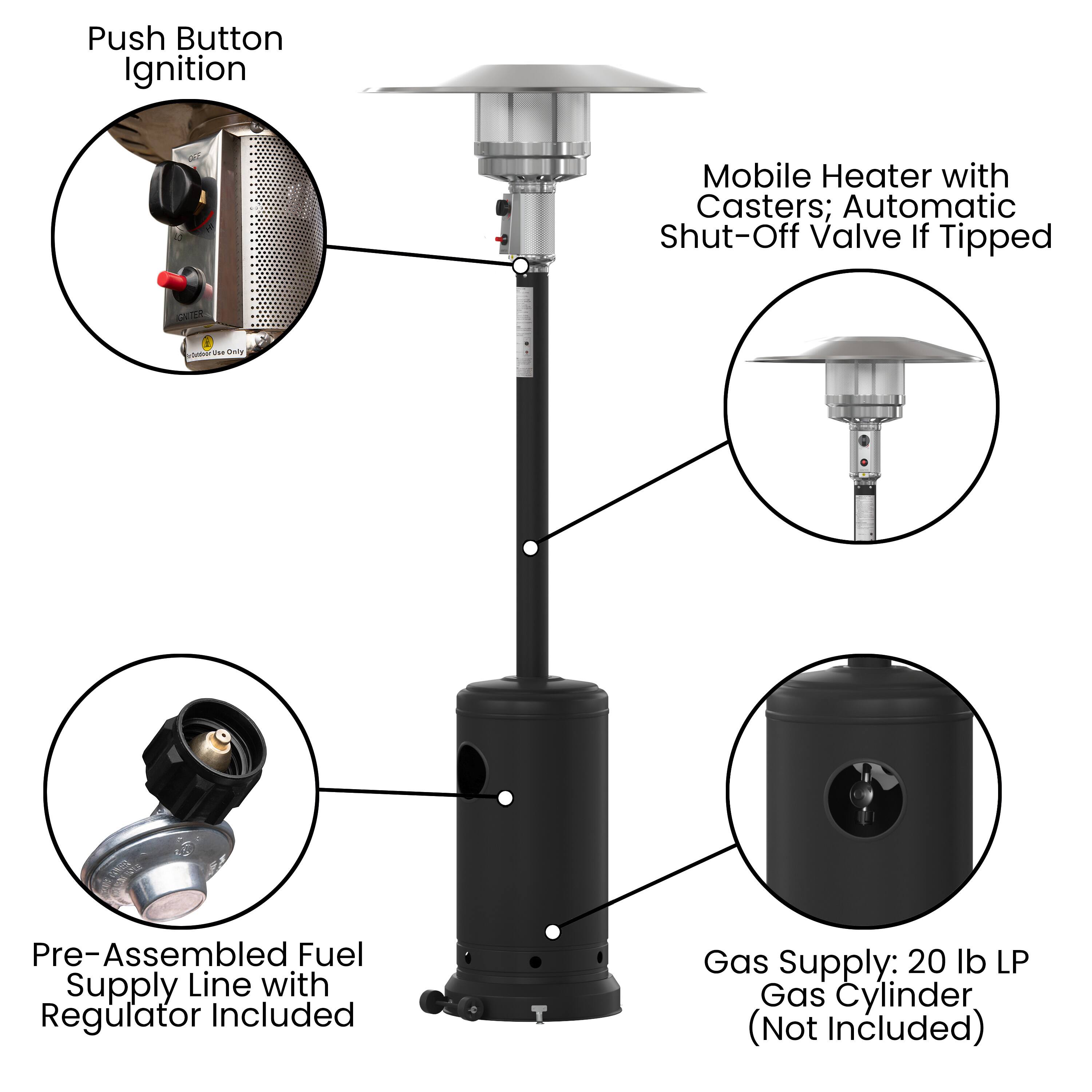 Push Button Ignition Mobile Heater with Casters; Automatic Shut-Off Valve If Tipped  
CATER  
Pre-Assembled Fuel Supply Line with Regulator Included  
Gas Supply: 20 lb LP Gas Cylinder (Not Included)