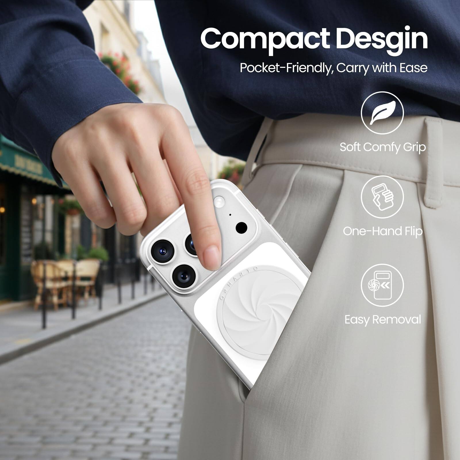 Compact Design  
Pocket-Friendly, Carry with Ease  

- Soft Comfy Grip  
- One-Hand Flip  
- Easy Removal
