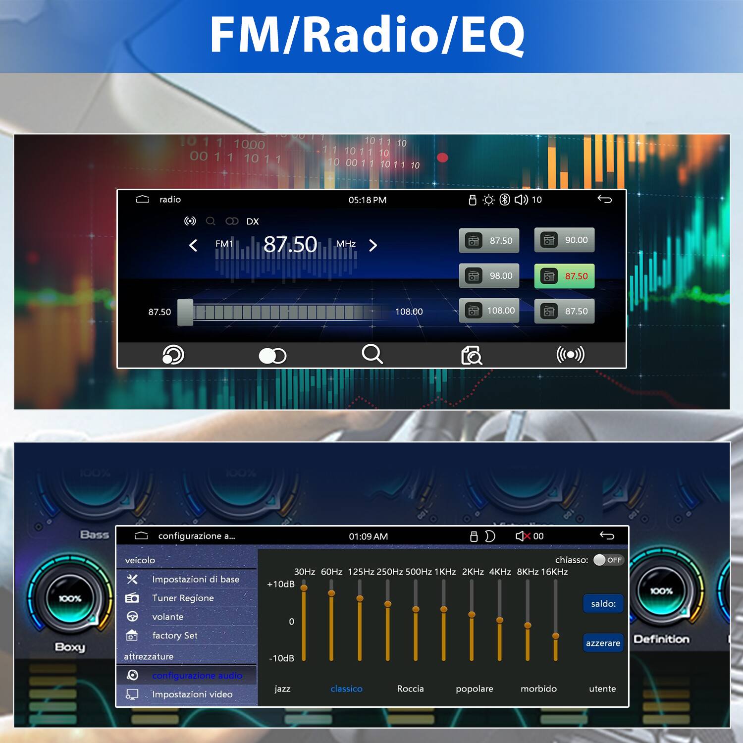 FM/Radio/EQ

radio 05:18 PM

FM1 DX 87.50 MHz

87.50 90.00 98.00 108.00 108.00 87.50

100% 100%

configurazione 01:09 AM

Boxy veicolo

Impostazioni di base
- Tuner Regione
- volante
- factory Set

attrezzature
- chiasso: OFF
- 30Hz 60Hz 125Hz 250Hz 500Hz 1KHz 2KHz 4KHz 8KHz 16KHz
- +10dB 100% saldo: 0
- Definition azzerare -10dB

configurazione audio
- jazz
- classico
- Roccia
- popolare
- morbido
- utente

Impostazioni video jazz classico