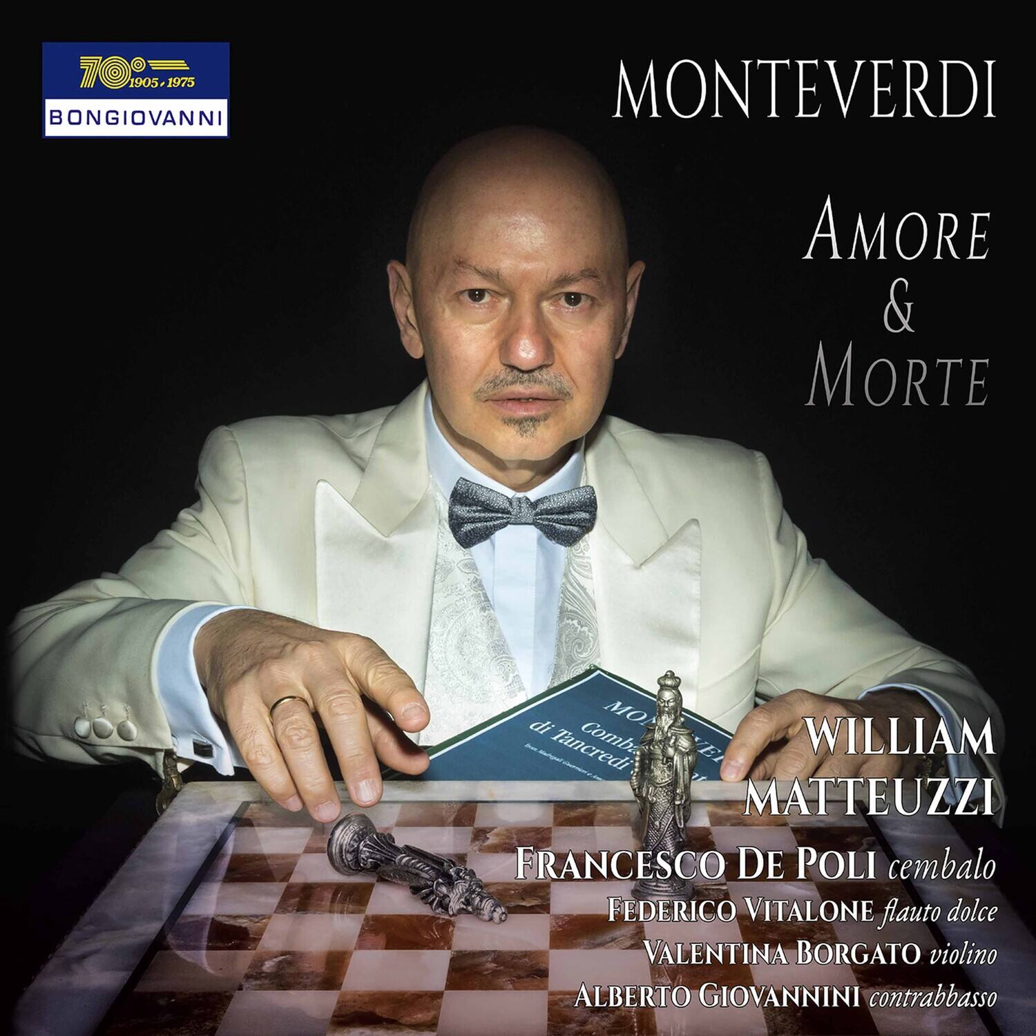 BONGIOVANNI  
1905-1975  

MONTEVERDI  
Amore & Morte  

WILLIAM MATTEUZZI  
FRANCESCO DE POLI cembalo  
FEDERICO VITALONE flauto dolce  
VALENTINA BORGATO violino  
ALBERTO GIOVANNINI contrabbasso