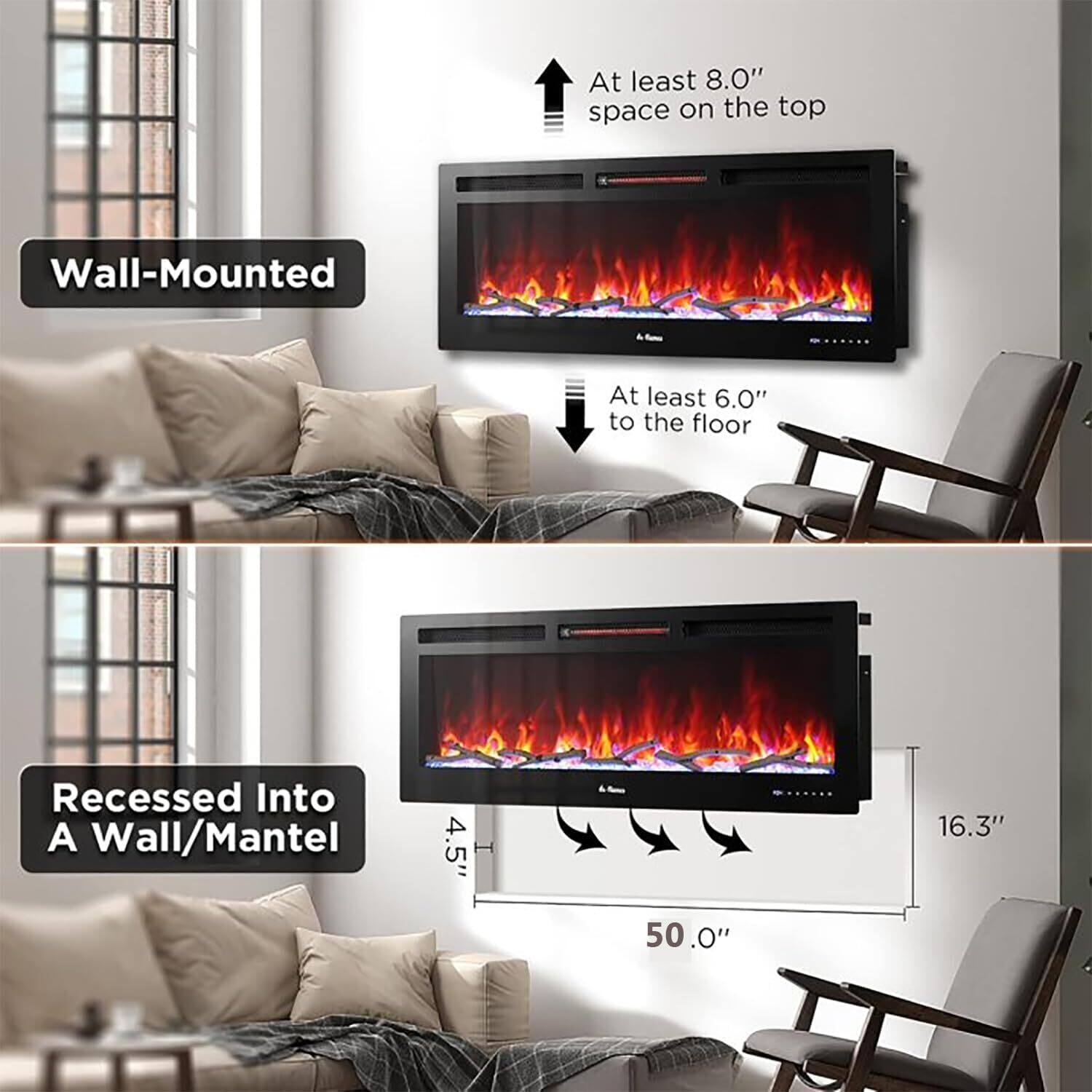 Wall-Mounted  
- At least 8.0" space on the top  
- At least 6.0" to the floor  

Recessed Into A Wall/Mantel  
- 4.5"  
- 50.0"  
- 16.3"