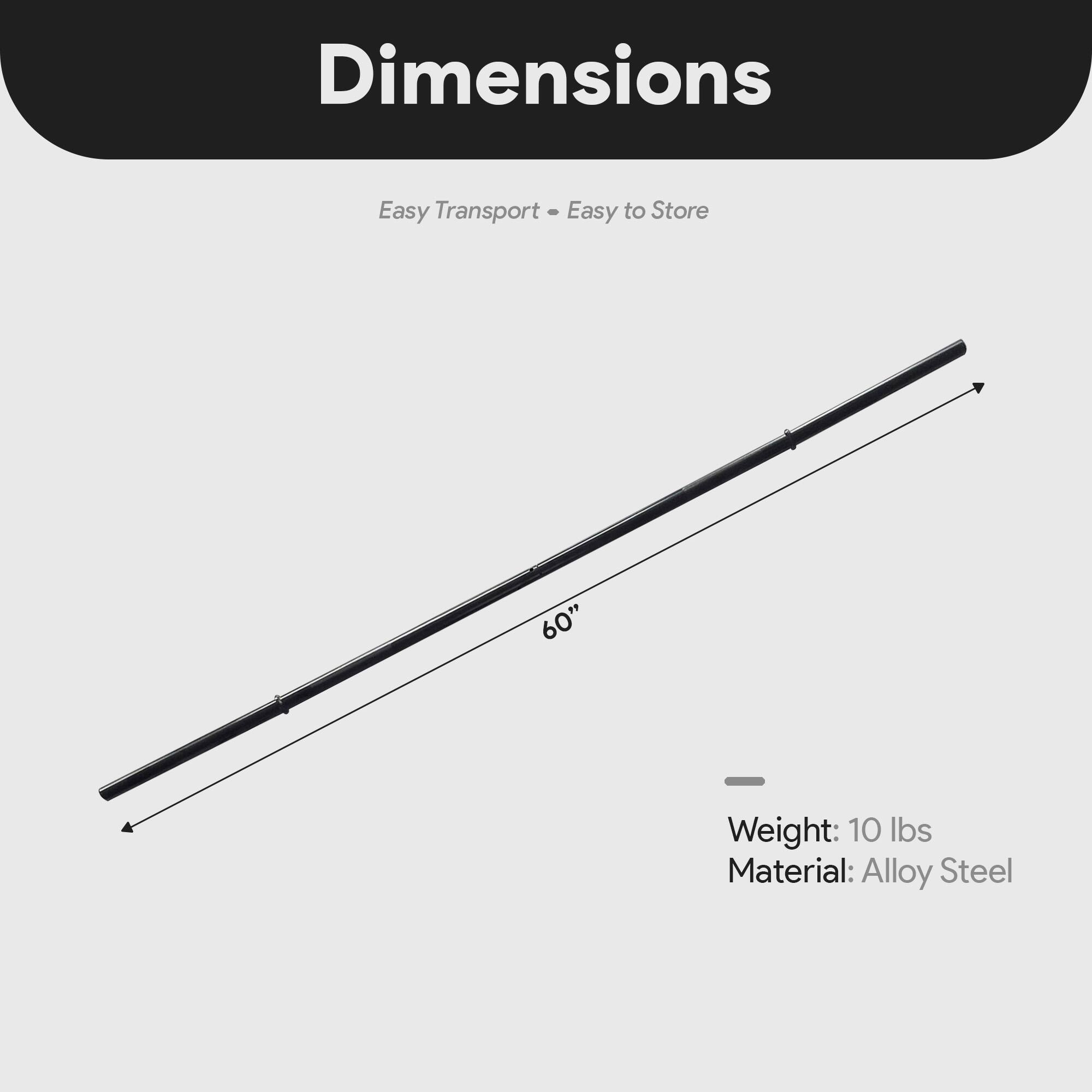 Dimensions  
Easy Transport - Easy to Store  

60"  

Weight: 10 lbs  
Material: Alloy Steel