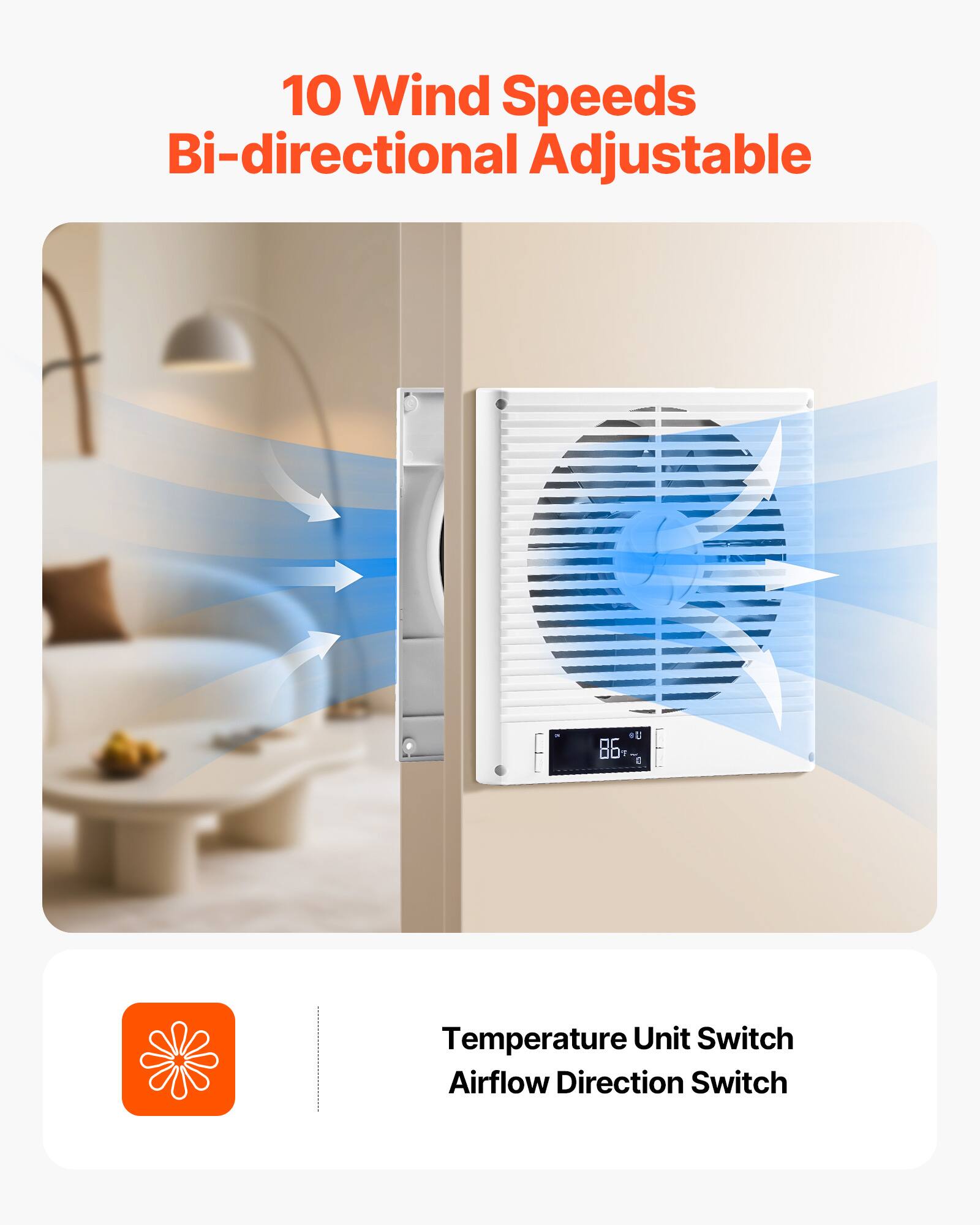 10 Wind Speeds Bi-directional Adjustable

Temperature Unit Switch
Airflow Direction Switch