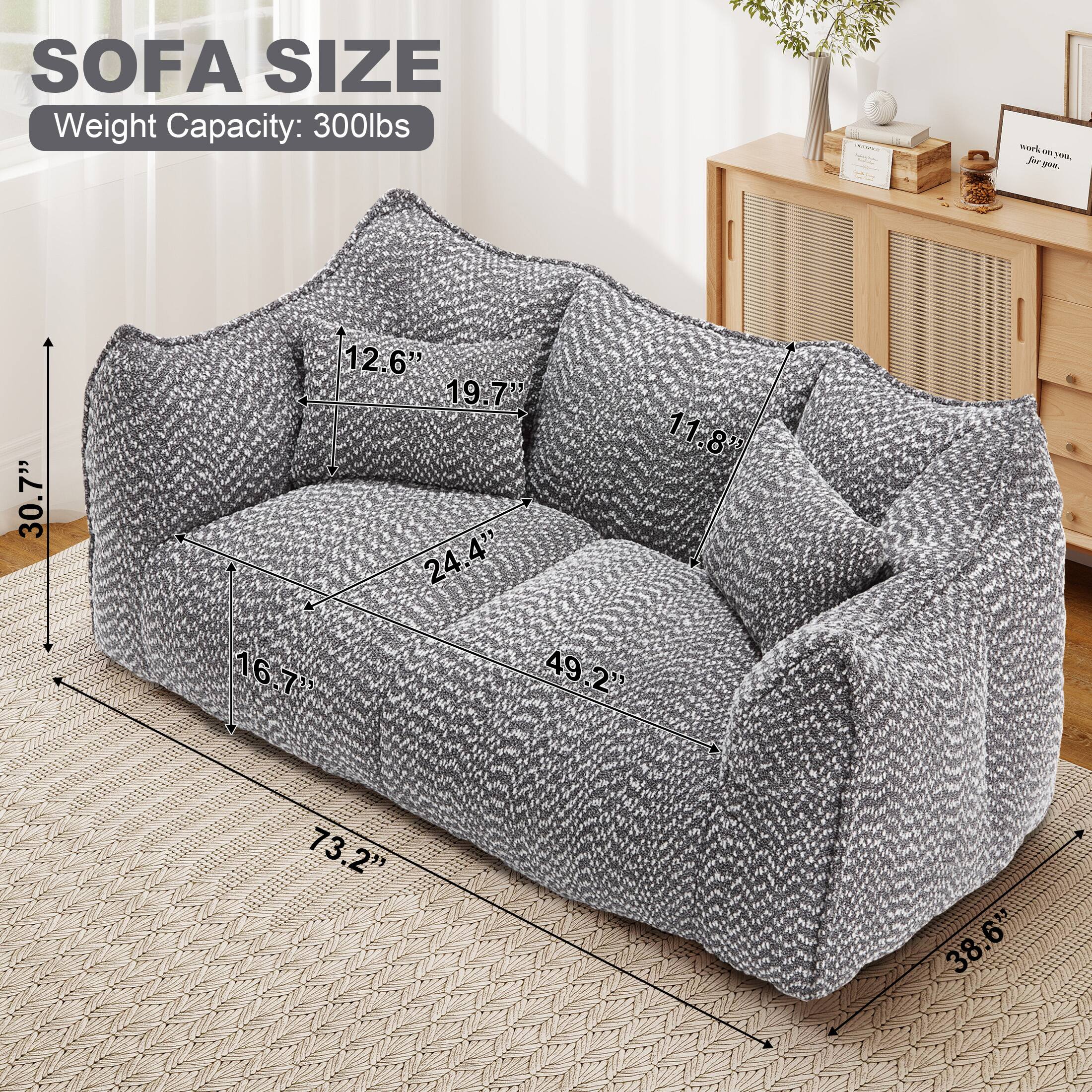SOFA SIZE  
Weight Capacity: 300lbs  

- 30.7" (Height)  
- 12.6" (Depth)  
- 19.7" (Armrest Height)  
- 24.4" (Seat Depth)  
- 11.8" (Back Height)  
- 16.7" (Seat Height)  
- 73.2" (Width)  
- 49.2" (Armrest Width)  
- 38.6" (Depth)