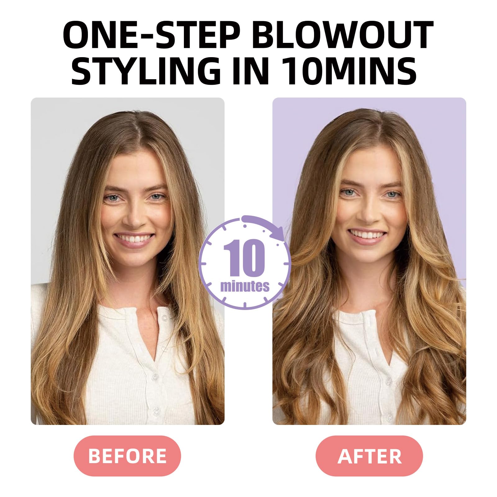 ONE-STEP BLOWOUT STYLING IN 10MINS

10 minutes

BEFORE

AFTER