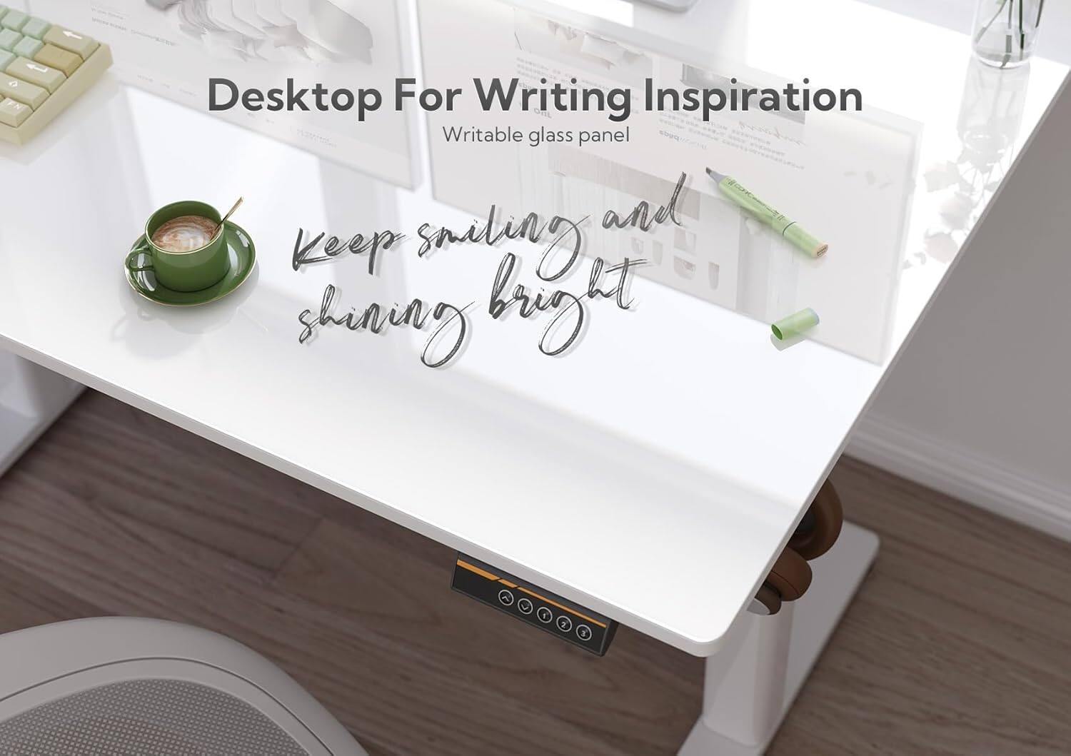 Desktop For Writing Inspiration  
Writable glass panel  

Keep smiling and shining bright