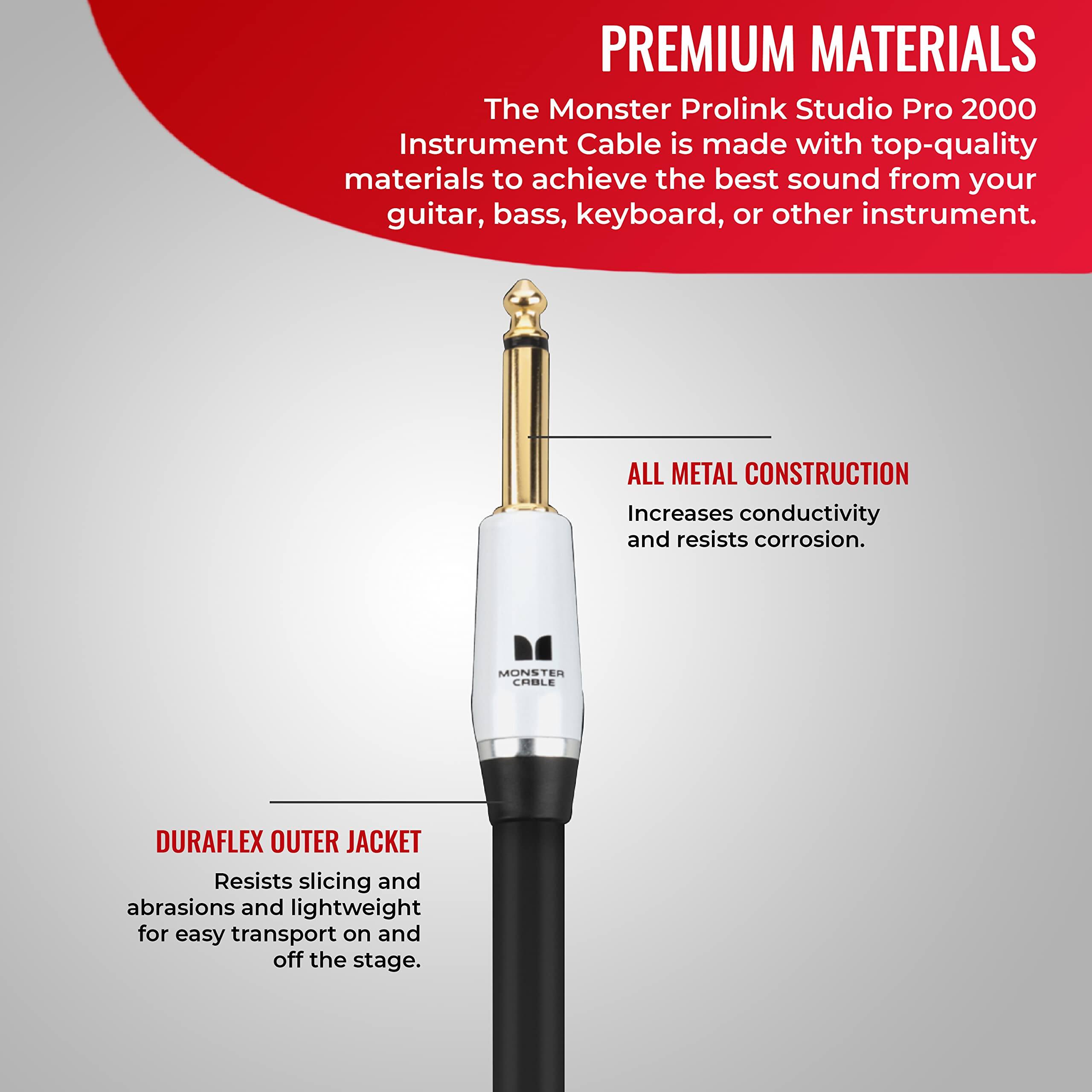 PREMIUM MATERIALS  
The Monster Prolink Studio Pro 2000 Instrument Cable is made with top-quality materials to achieve the best sound from your guitar, bass, keyboard, or other instrument.  

ALL METAL CONSTRUCTION  
Increases conductivity and resists corrosion.  

MONSTER CABLE DURAFLEX OUTER JACKET  
Resists slicing and abrasions and is lightweight for easy transport on and off the stage.