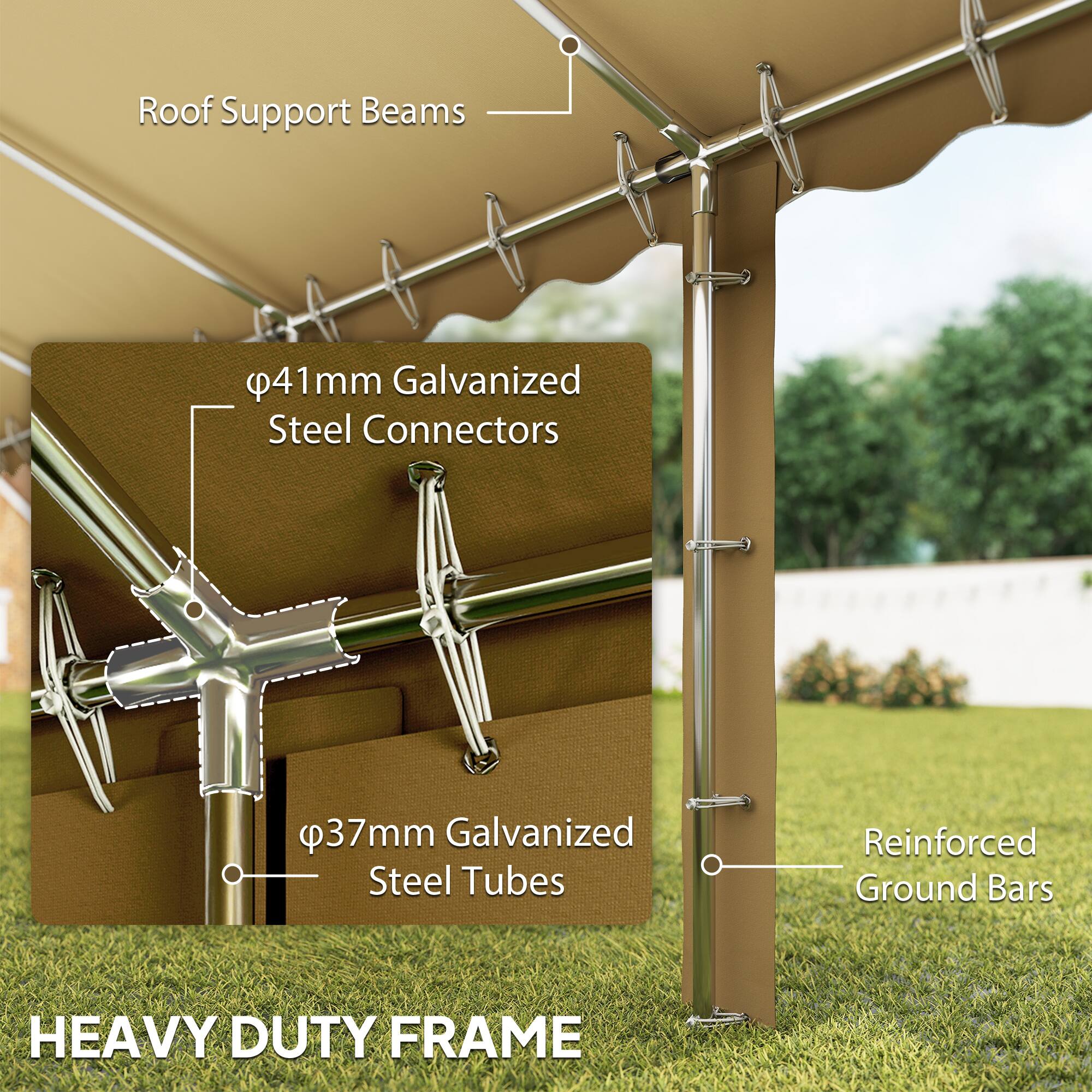 Roof Support Beams  
φ41mm Galvanized Steel Connectors  
φ37mm Galvanized Steel Tubes  
Reinforced Ground Bars  
HEAVY DUTY FRAME