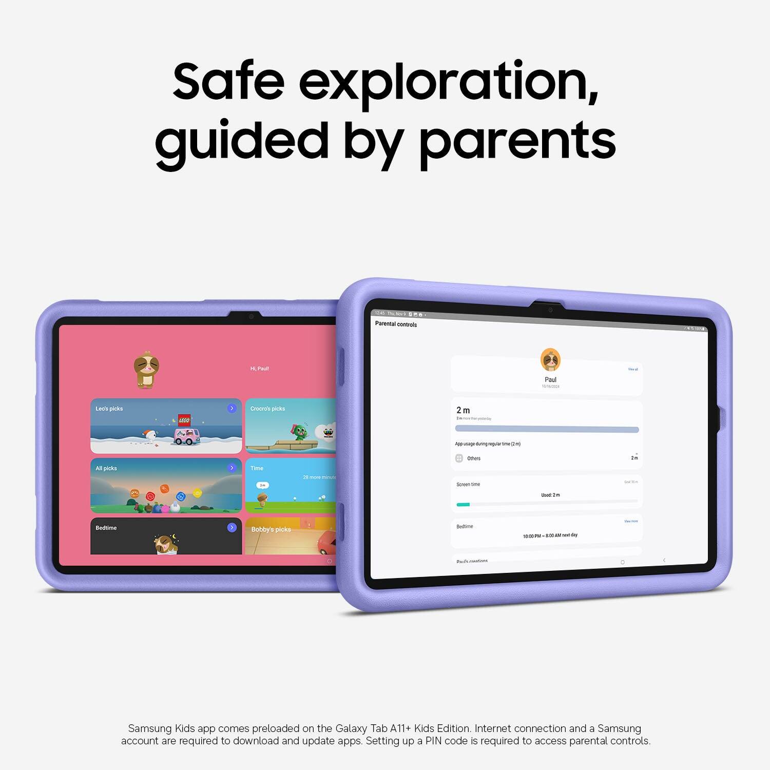 Safe exploration, guided by parents

Parental controls

Leo's picks  
Croceon's picks  
All picks  
Bedtime  
Bobby's picks

Samsung Kids app comes preloaded on the Galaxy Tab A11+ Kids Edition. Internet connection and a Samsung account are required to download and update apps. Setting up a PIN code is required to access parental controls.
