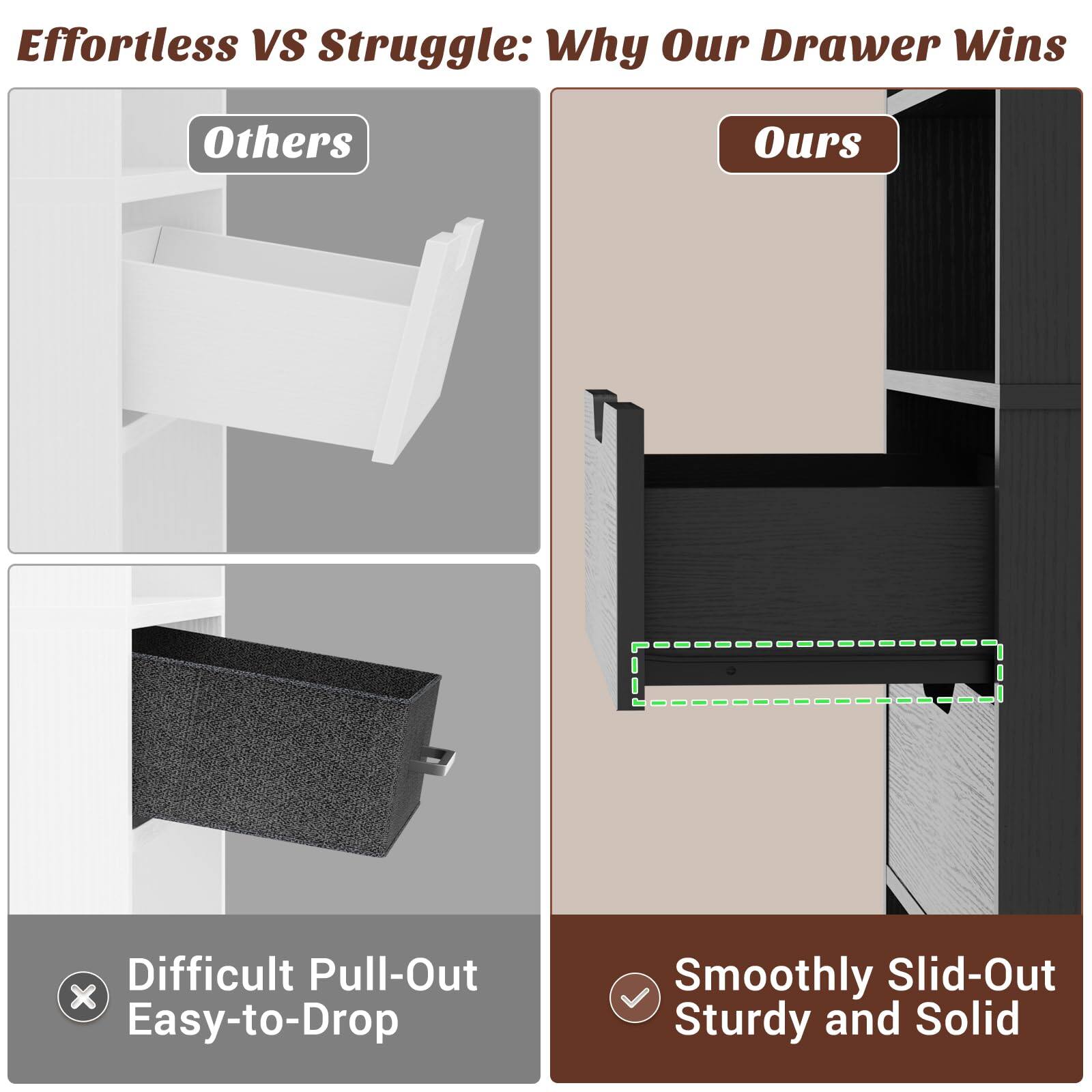 Effortless VS Struggle: Why Our Drawer Wins

Others
Difficult Pull-Out
Easy-to-Drop

Ours
Smoothly Slid-Out
Sturdy and Solid
