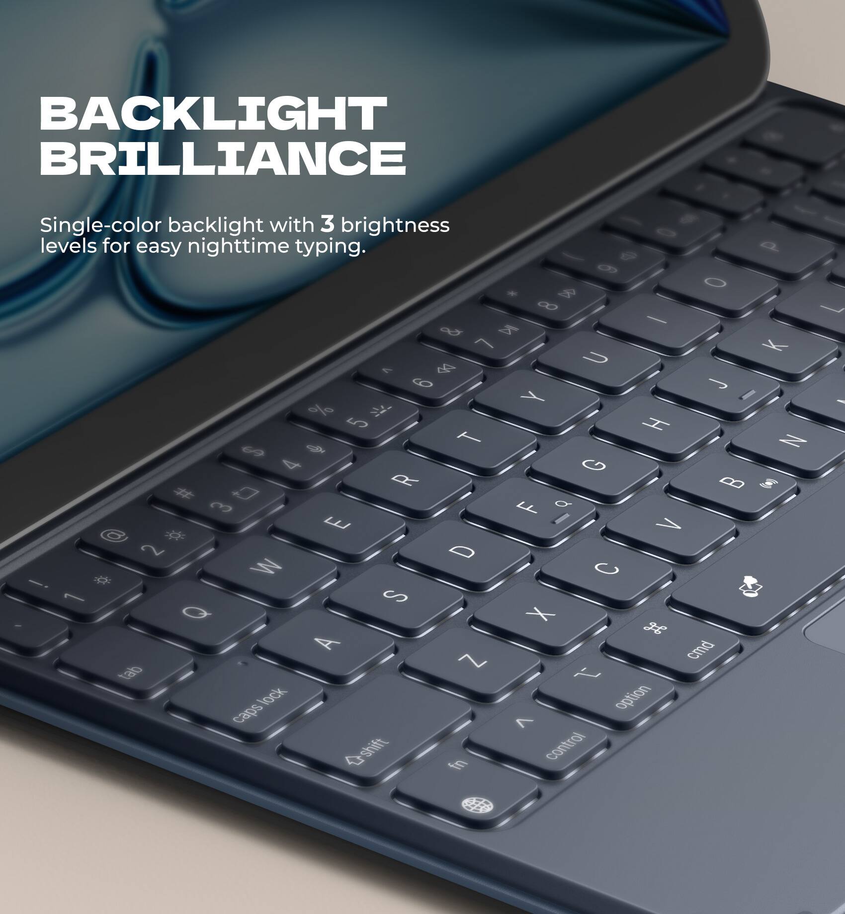 BACKLIGHT BRILLIANCE

Single-color backlight with 3 brightness levels for easy nighttime typing.