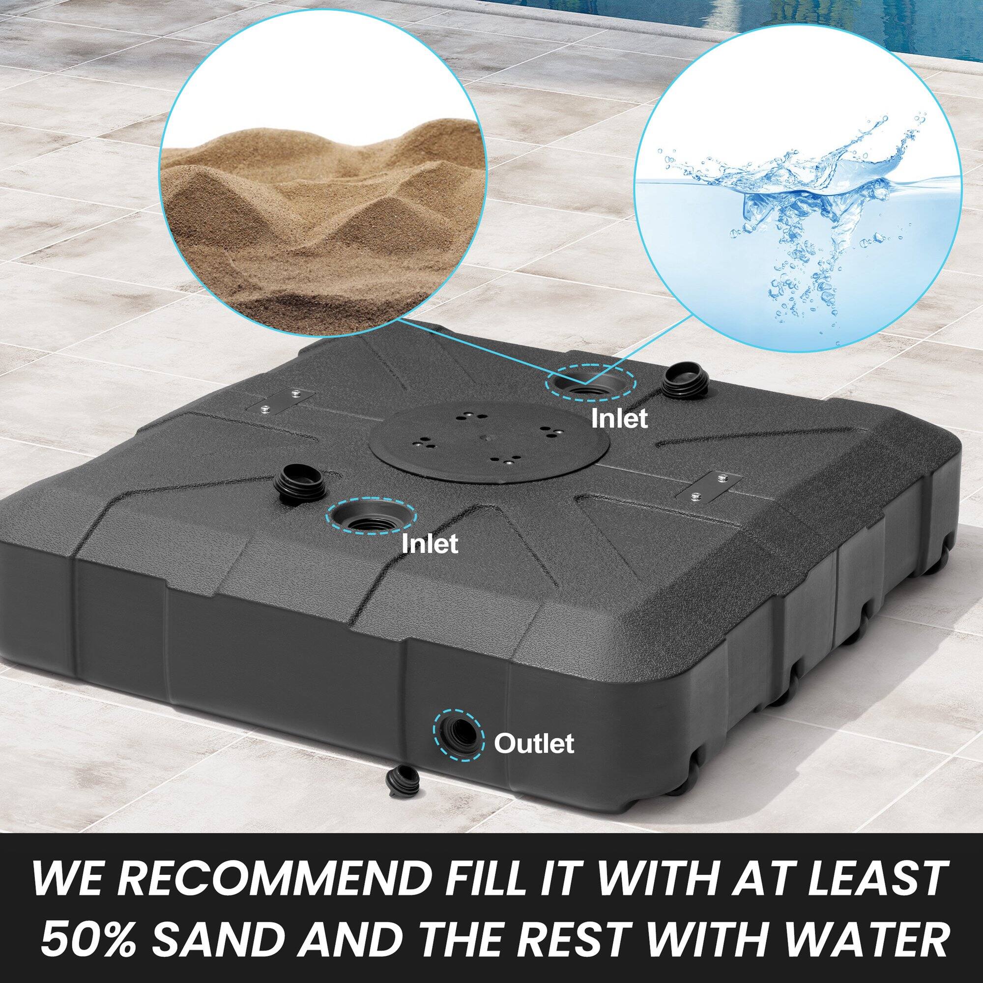 Inlet  
Inlet  
Outlet  

WE RECOMMEND FILL IT WITH AT LEAST 50% SAND AND THE REST WITH WATER