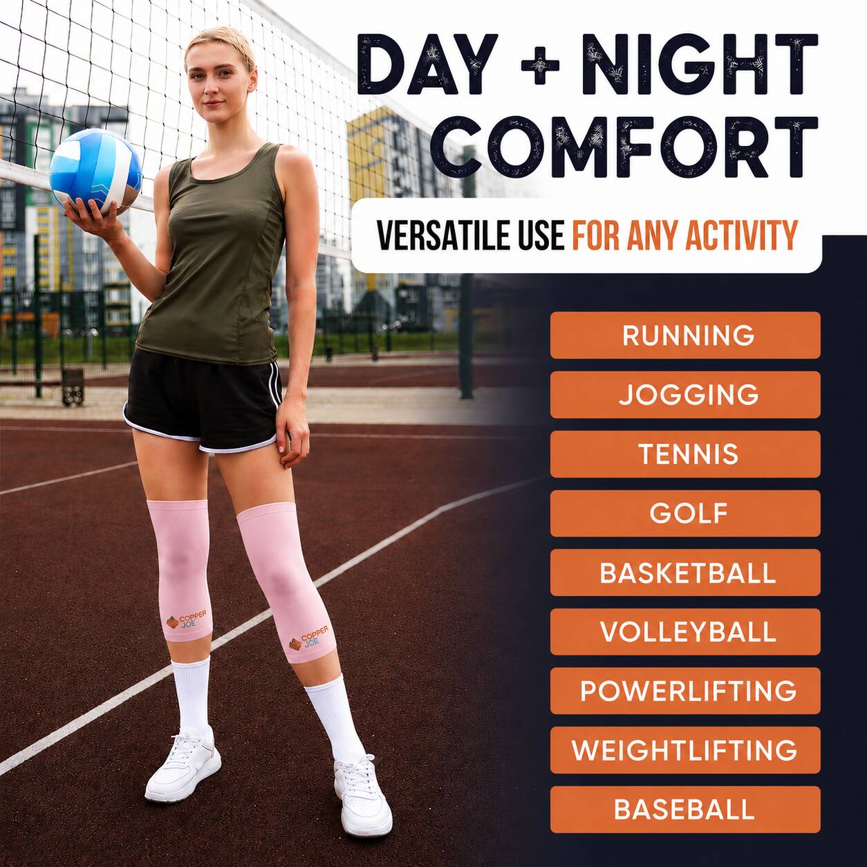 DAY + NIGHT COMFORT  
VERSATILE USE FOR ANY ACTIVITY  
RUNNING  
JOGGING  
TENNIS  
GOLF  
BASKETBALL  
VOLLEYBALL  
POWERLIFTING  
WEIGHTLIFTING  
BASEBALL