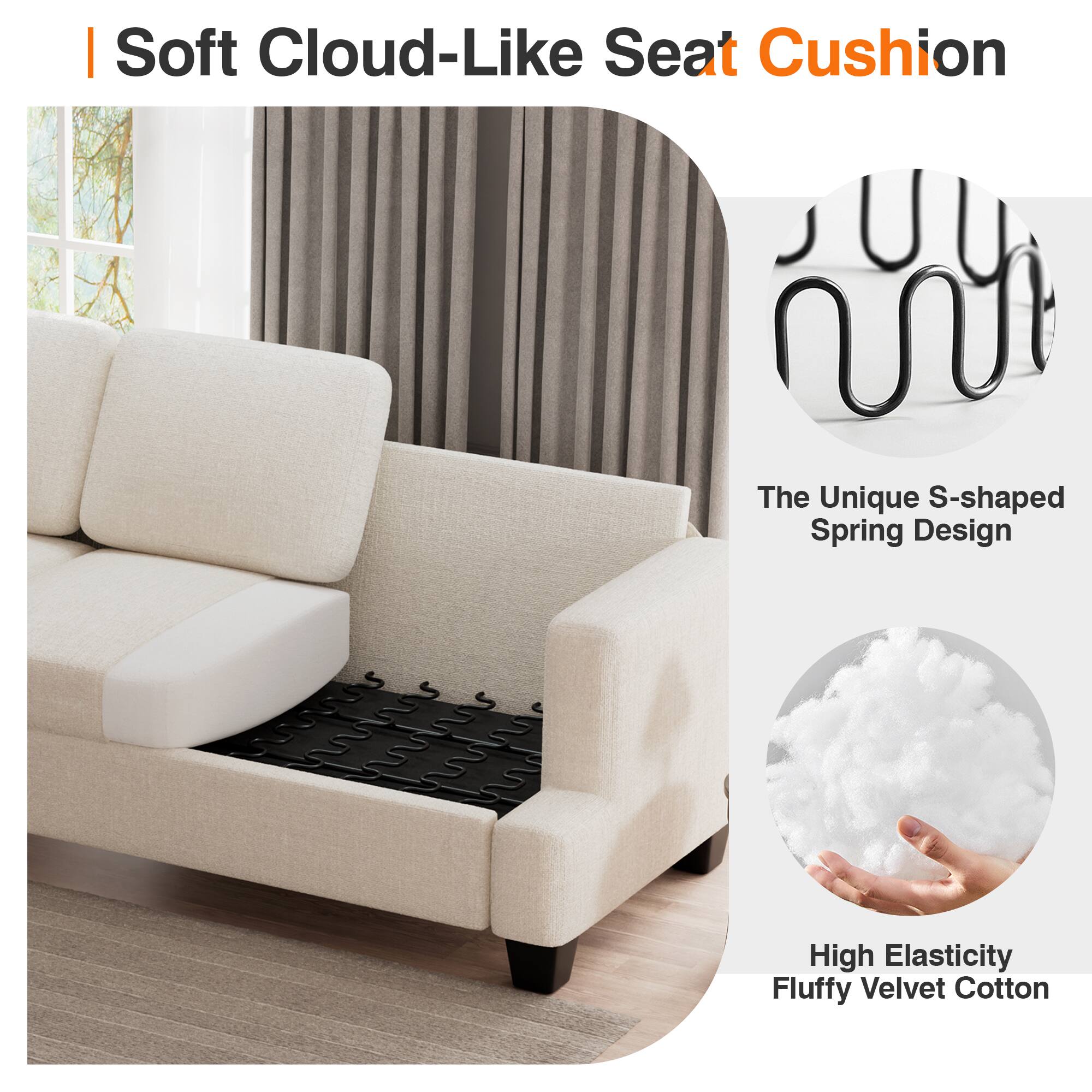 | Soft Cloud-Like Seat Cushion
The Unique S-shaped Spring Design
High Elasticity Fluffy Velvet Cotton