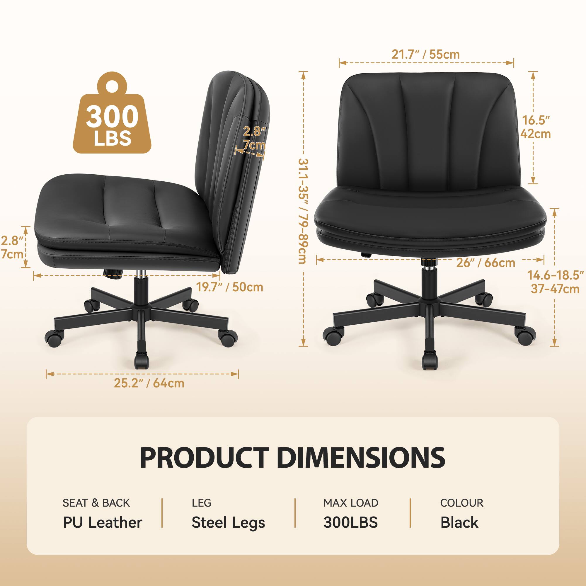 21.7" / 55cm  
2.8" / 7cm  
300 LBS  
2.8" / 7cm  
19.7" / 50cm  
31.1-35" / 79-89cm  
16.5" / 42cm  
26" / 66cm  
14.6-18.5" / 37-47cm  
25.2" / 64cm  

PRODUCT DIMENSIONS  
SEAT & BACK: PU Leather  
LEG: Steel Legs  
MAX LOAD: 300LBS  
COLOUR: Black