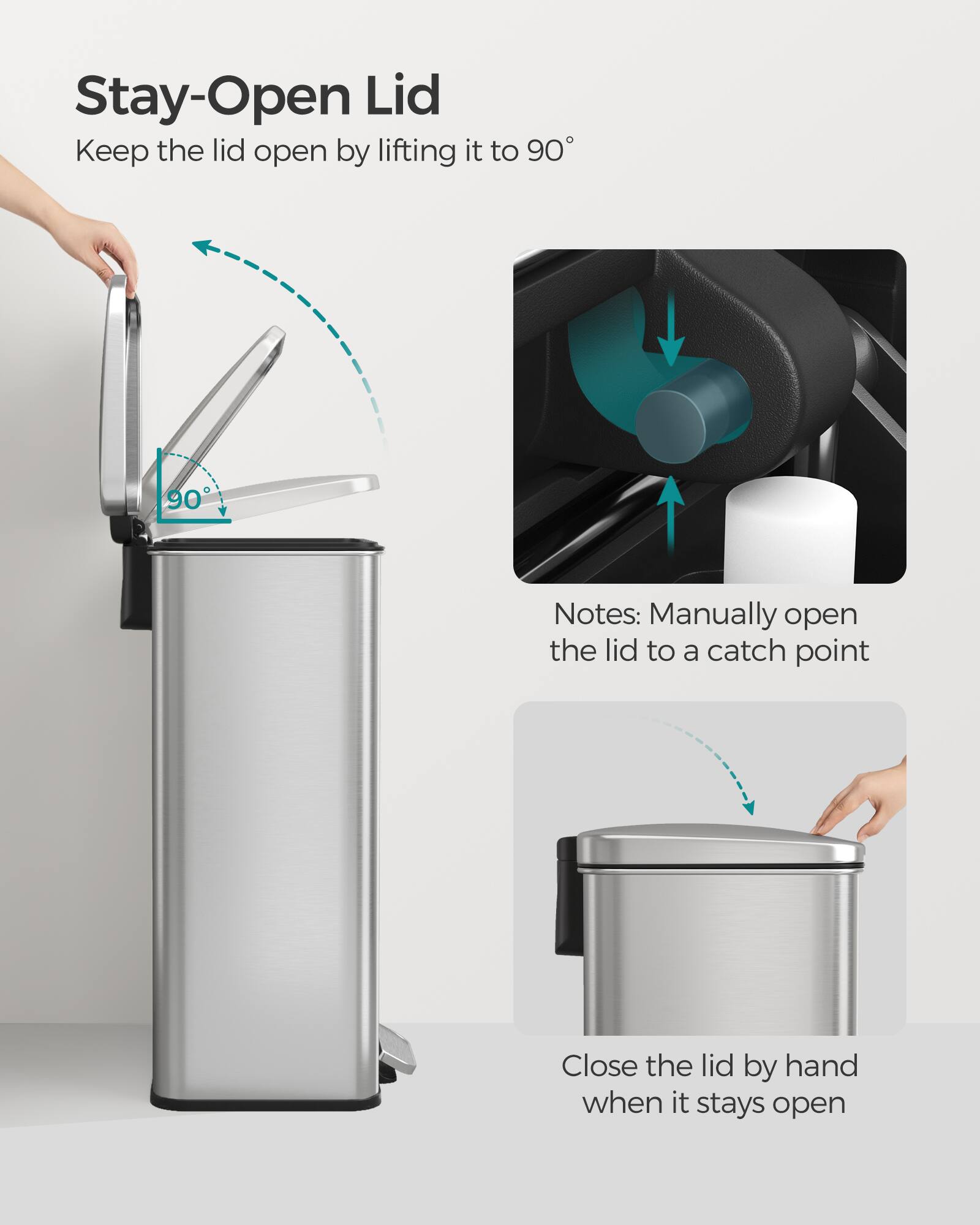 Stay-Open Lid  
Keep the lid open by lifting it to 90°  

Notes: Manually open the lid to a catch point  

Close the lid by hand when it stays open