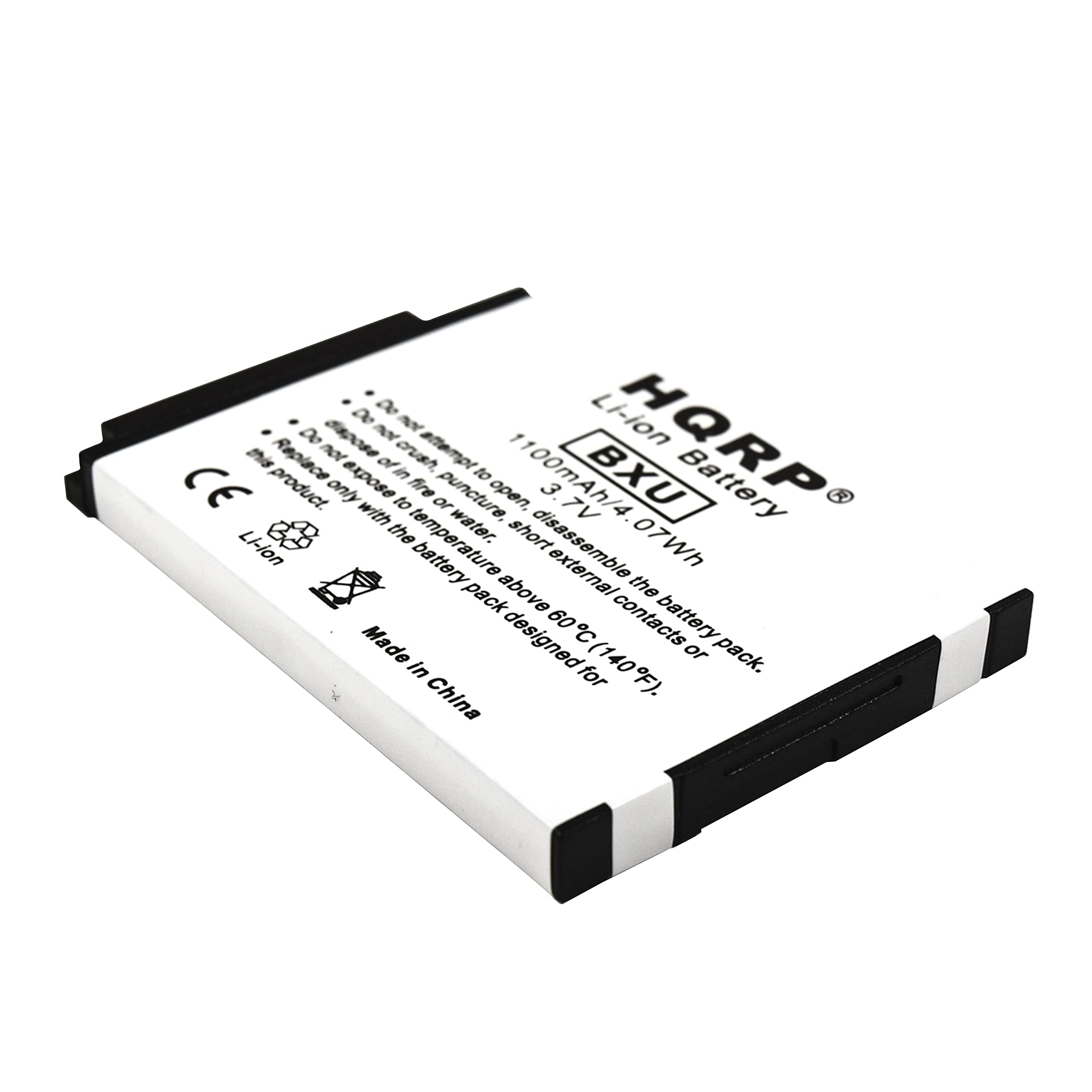HQRP Li-ion Battery  
BXU  
1100mAh/4.2V  
3.7V Nominal  
0.7Wh  
Made in China  

Do not attempt to open, disassemble, or puncture the battery.  
Do not expose to fire or water.  
Do not short the contacts.  
Do not expose to temperatures above 60°C (140°F).  
Do not crush or expose to external contacts.  
Do not attempt to recharge with a charger designed for a different battery pack.  

CE  
Li-ion  
Made in China
