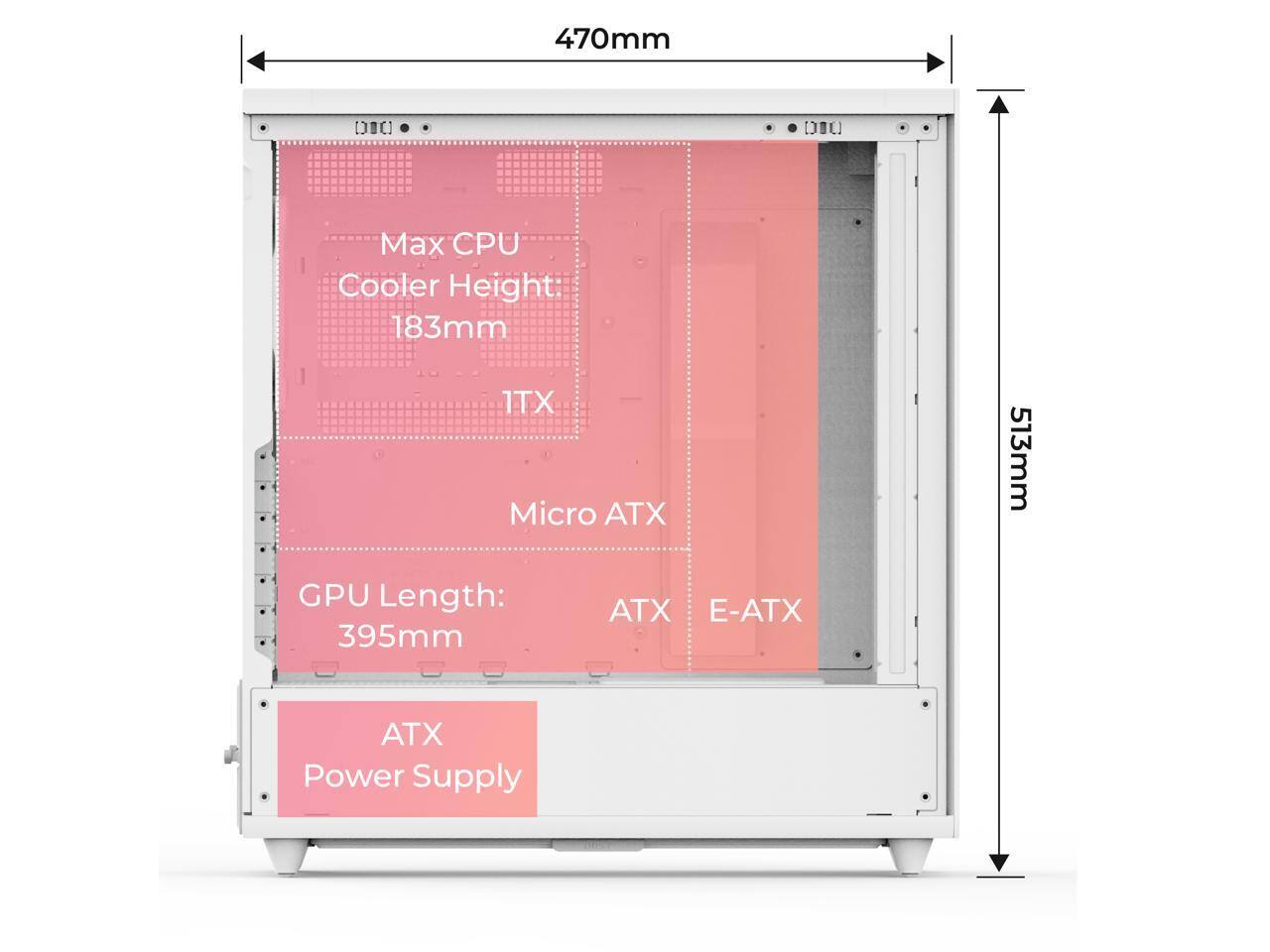 470mm  
Max CPU Cooler Height: 183mm  
1TX Micro ATX  
GPU Length: 395mm  
ATX E-ATX  
ATX Power Supply