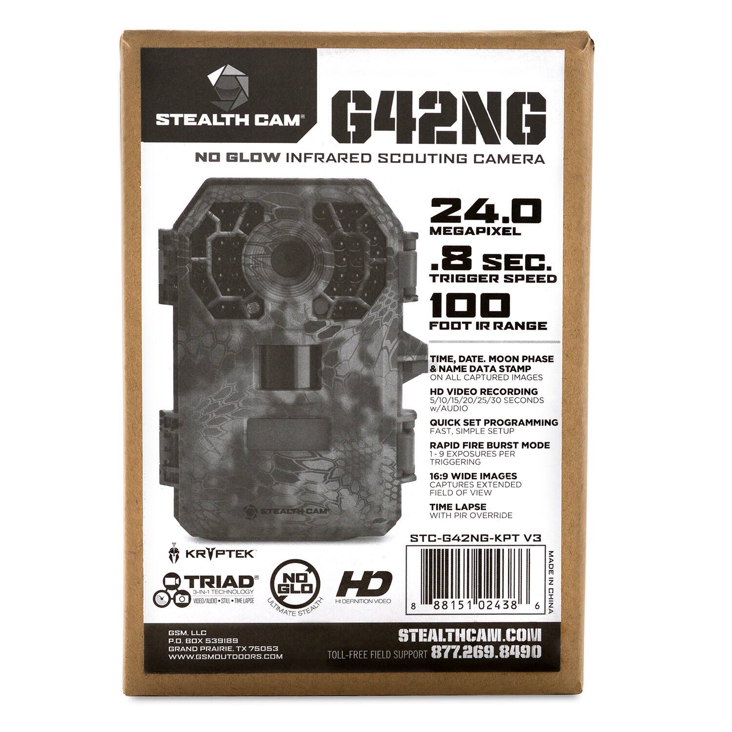 **STEALTH CAM' G42NG**  
NO GLOW INFRARED SCOUTING CAMERA  

- 24.0 MEGAPIXEL  
- .8 SEC. TRIGGER SPEED  
- 100 FOOT IR RANGE  

**FEATURES:**  
- TIME, DATE, MOON PHASE & NAME DATA STAMP ON ALL CAPTURED IMAGES  
- HD VIDEO RECORDING 5/10/15/20/25/30 SECONDS w/AUDIO  
- QUICK SET PROGRAMMING  
- FAST, SIMPLE SETUP  
- RAPID FIRE BURST MODE 1-9 EXPOSURES PER TRIGGERING  
- 16:9 WIDE IMAGES CAPTURES EXTENDED FIELD OF VIEW  
- TIME LAPSE WITH PIR OVERRIDE  

**MODEL:** STC-G42NG-KPT V3  

**MADE IN CHINA**  

**KRYPTEK**  
TRIAD  
NO GLOW  
HD  

**STEALTHCAM.COM**  
TOLL-FREE FIELD SUPPORT 877.269.8490  

**GSM, LLC**  
GRAND PRAIRIE, TX 75053  
WWW.GSM