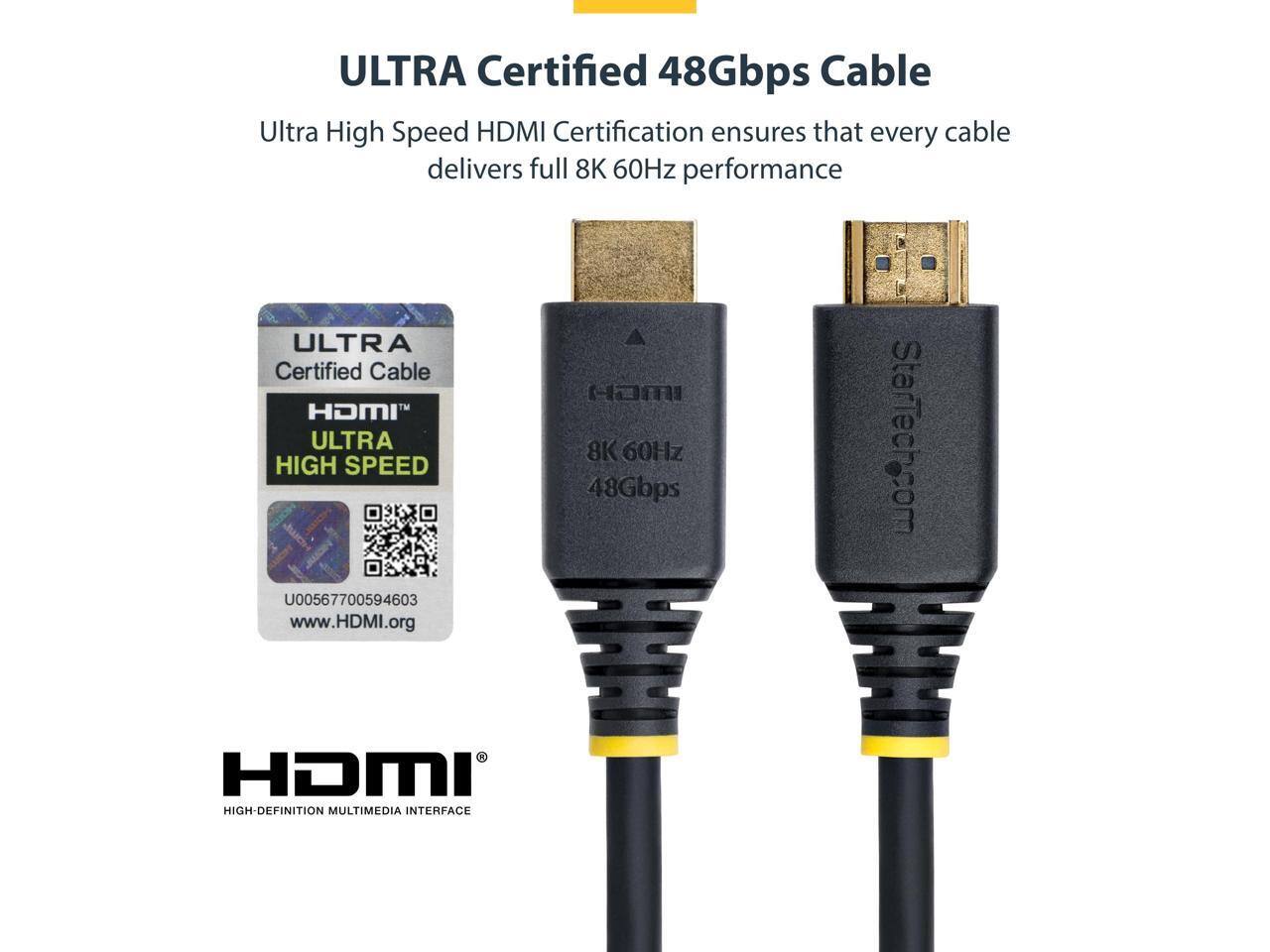 ULTRA Certified 48Gbps Cable  
Ultra High Speed HDMI Certification ensures that every cable delivers full 8K 60Hz performance  

ULTRA Certified Cable  
HDMI  
ULTRA HIGH SPEED  

U00567700594603  
www.HDMI.org  

StarTech.com HDMI  
HIGH-DEFINITION MULTIMEDIA INTERFACE