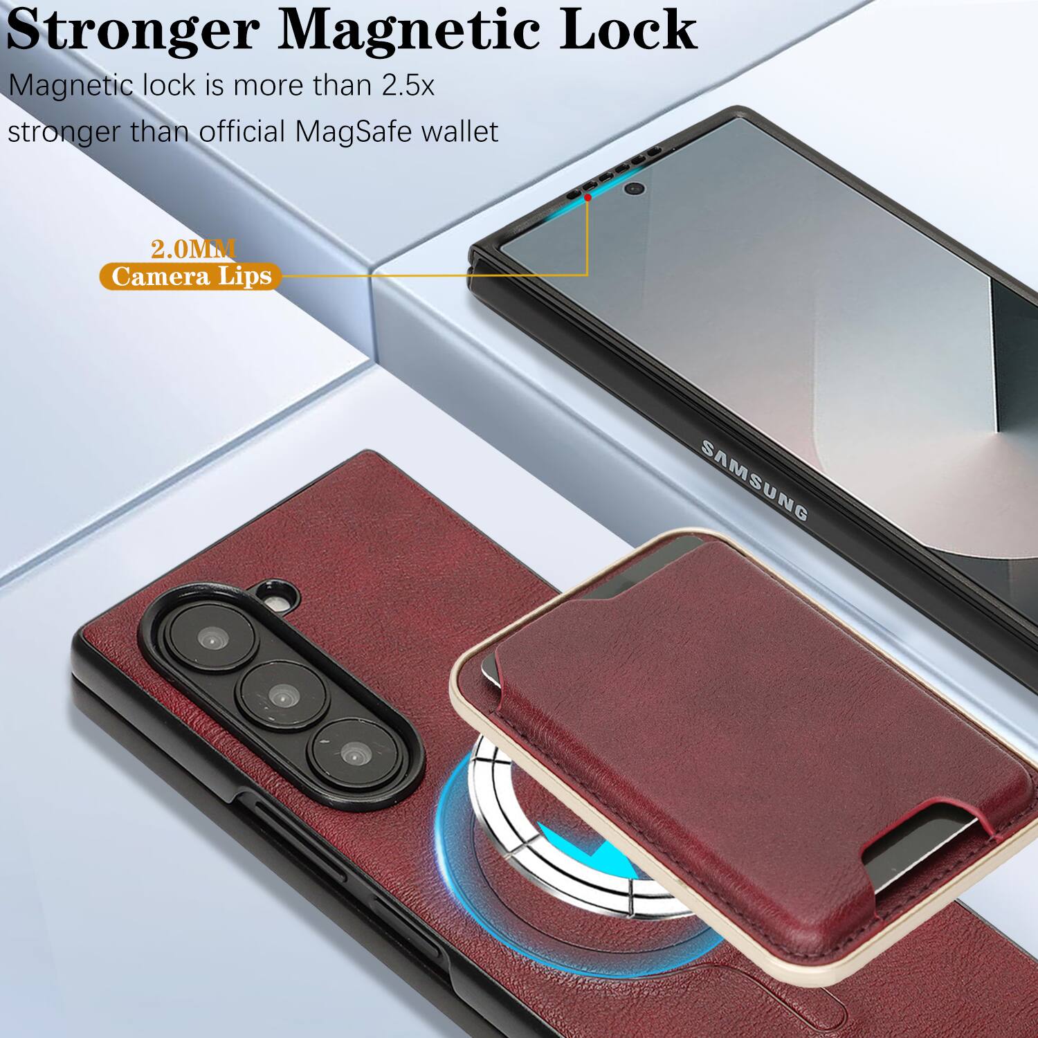 Stronger Magnetic Lock  
Magnetic lock is more than 2.5x stronger than official MagSafe wallet  
2.0MM Camera Lips  
SAMSUNG